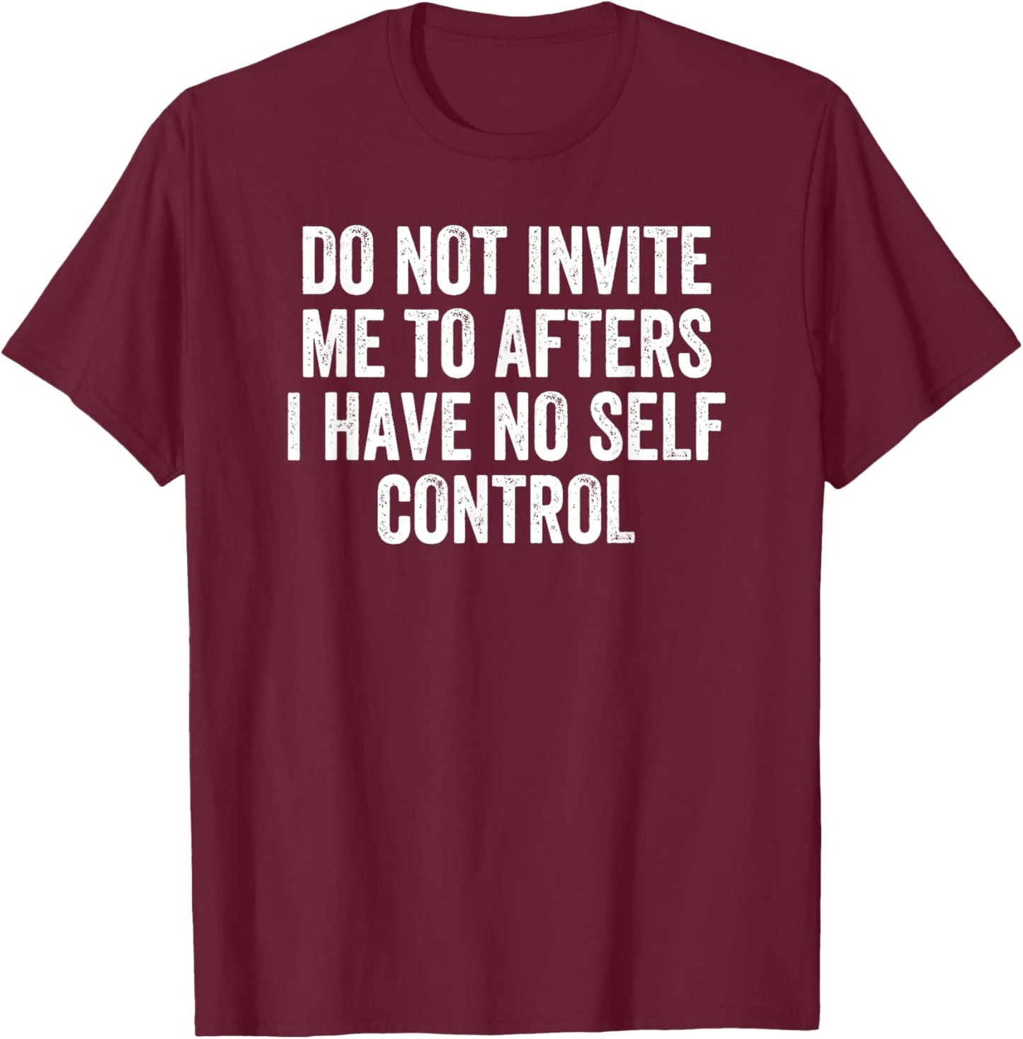 Do Not Invite Me To Afters I Have No Self Control T-Shirt - T-Shirt | Maroon