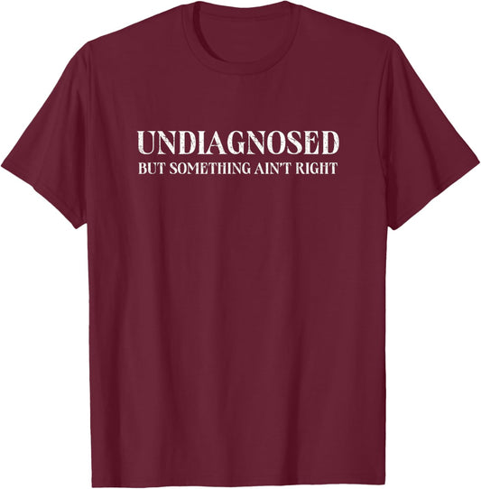 Undiagnosed But Something Ain't Right, Funny Mental Health T-Shirt - T-Shirt | Maroon