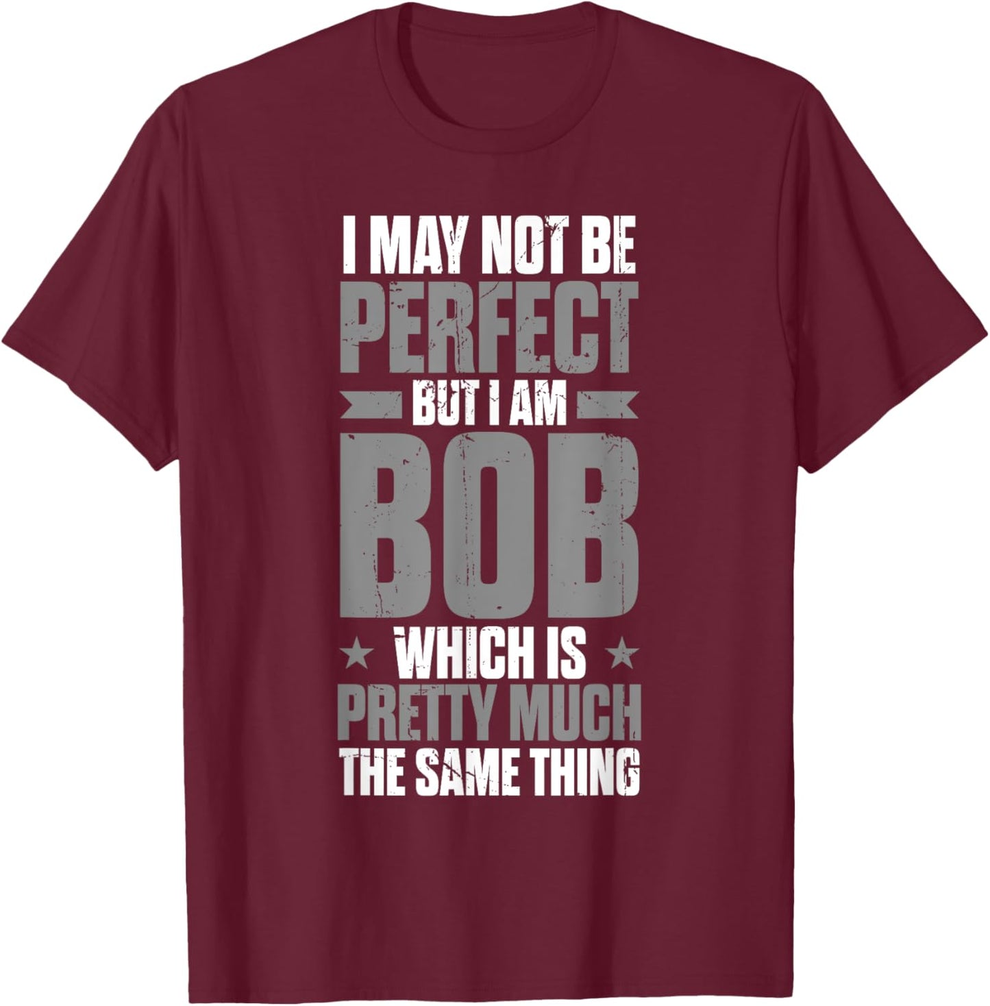 Bob Name Funny First Name May Not Be Perfect But I Am Bob T-Shirt - T-Shirt | Maroon
