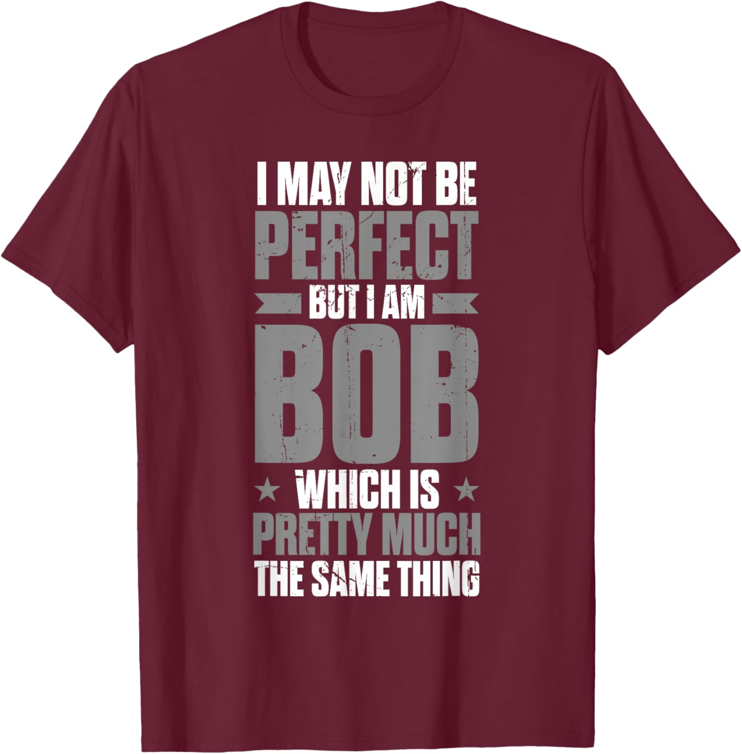 Bob Name Funny First Name May Not Be Perfect But I Am Bob T-Shirt - T-Shirt | Maroon