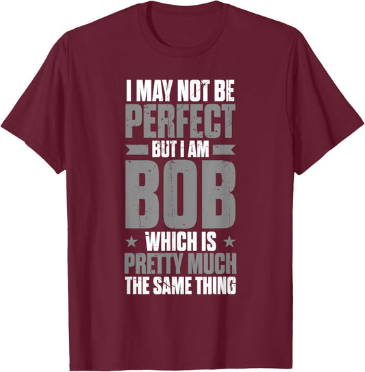 Bob Name Funny First Name May Not Be Perfect But I Am Bob T-Shirt - T-Shirt | Maroon