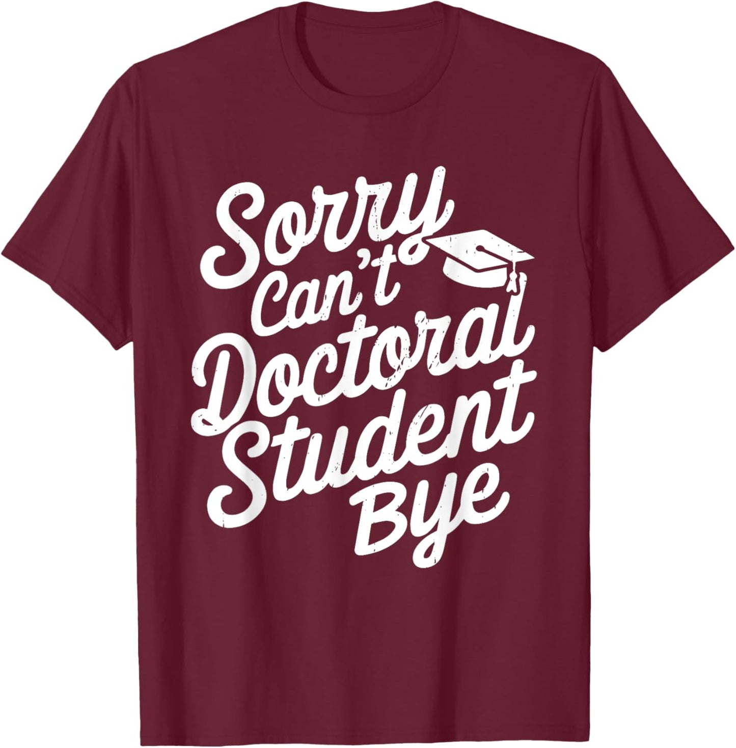 Sorry Can't Doctoral Student Bye PhD Graduation Student Grad T-Shirt - T-Shirt | Maroon