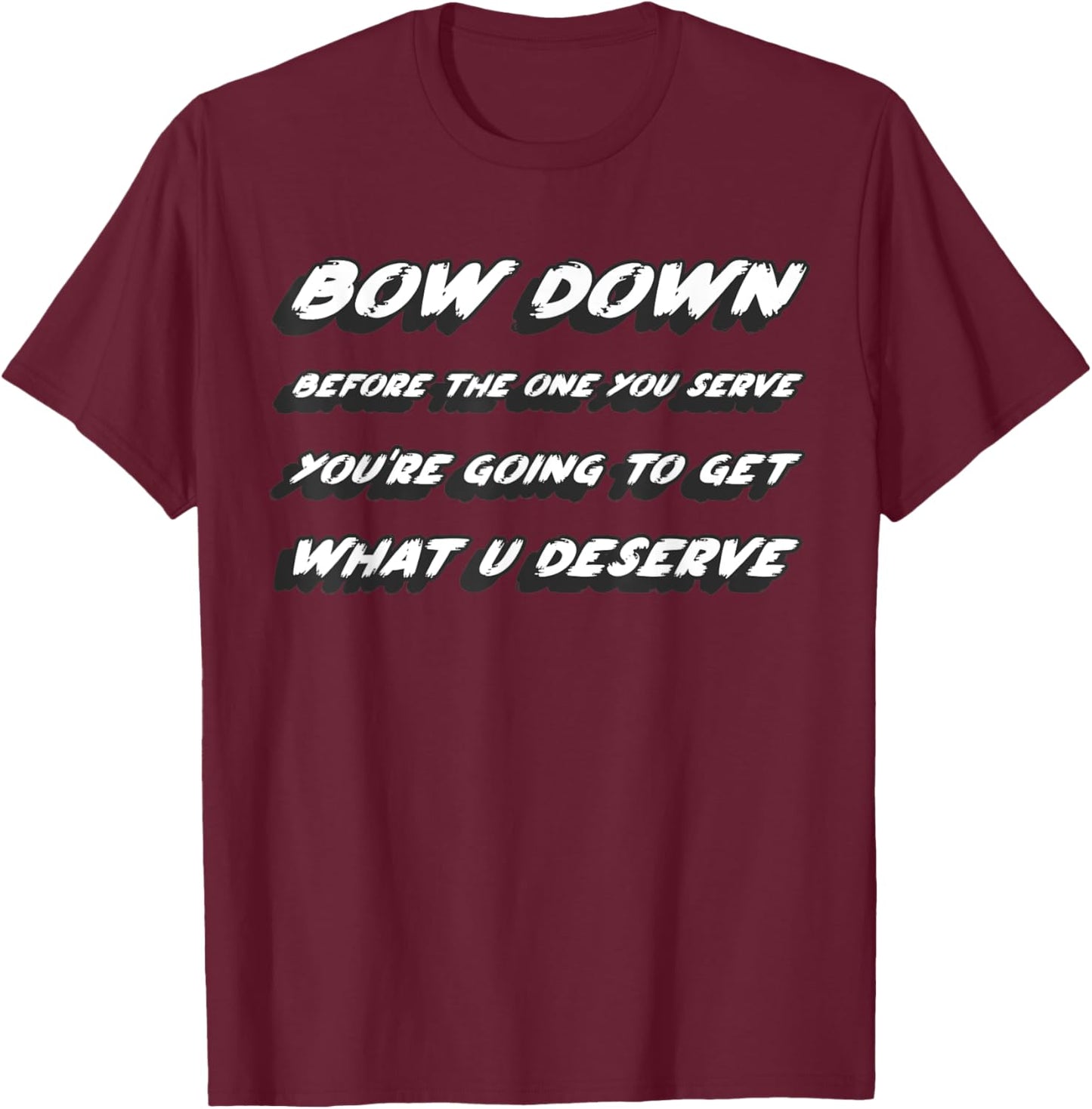 Bow down before the one you serve you're going to get what T-Shirt - T-Shirt | Maroon