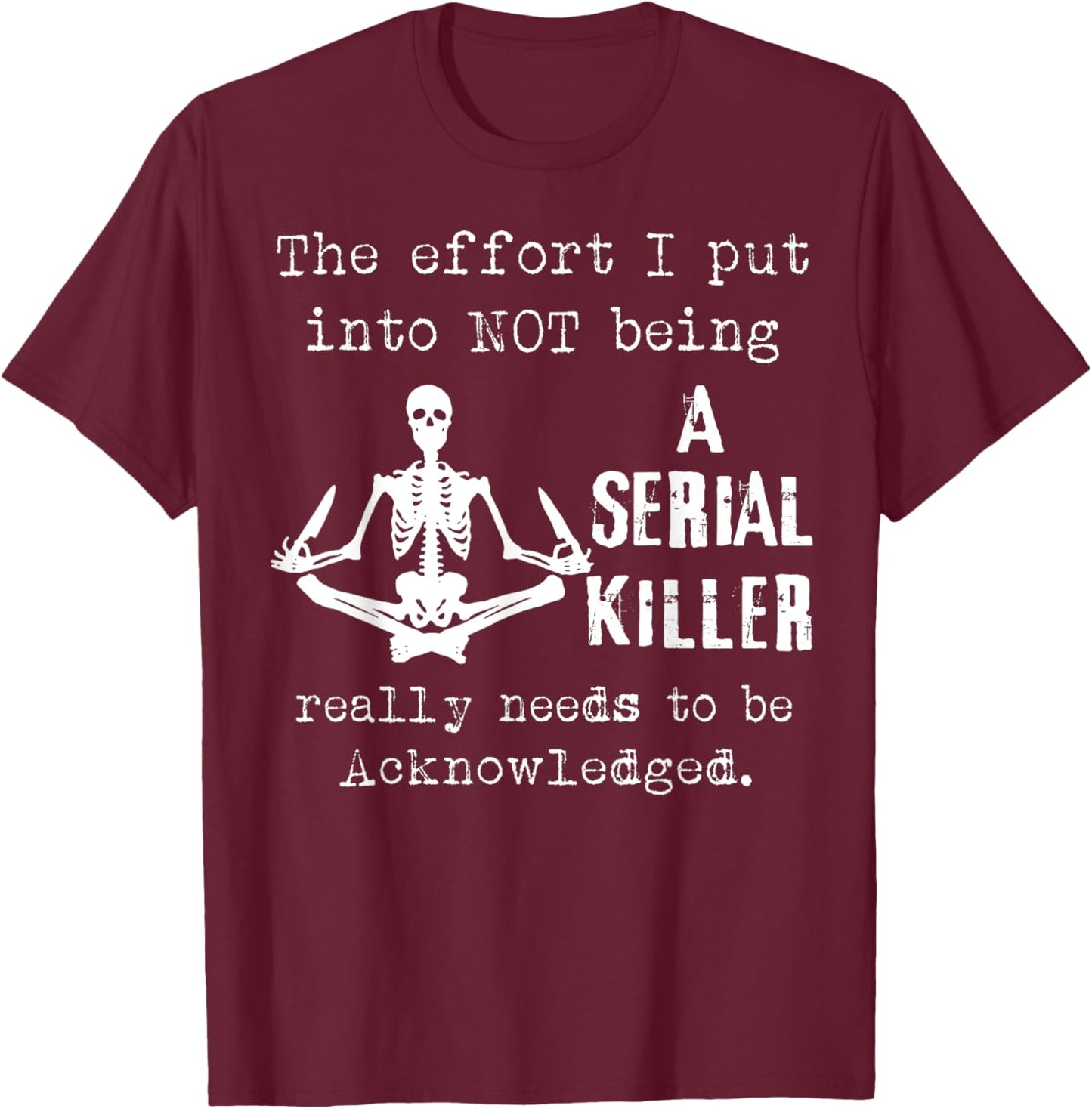 Skeleton The Effort I Put Into Not Being A Serial Killer T-Shirt - T-Shirt | Maroon