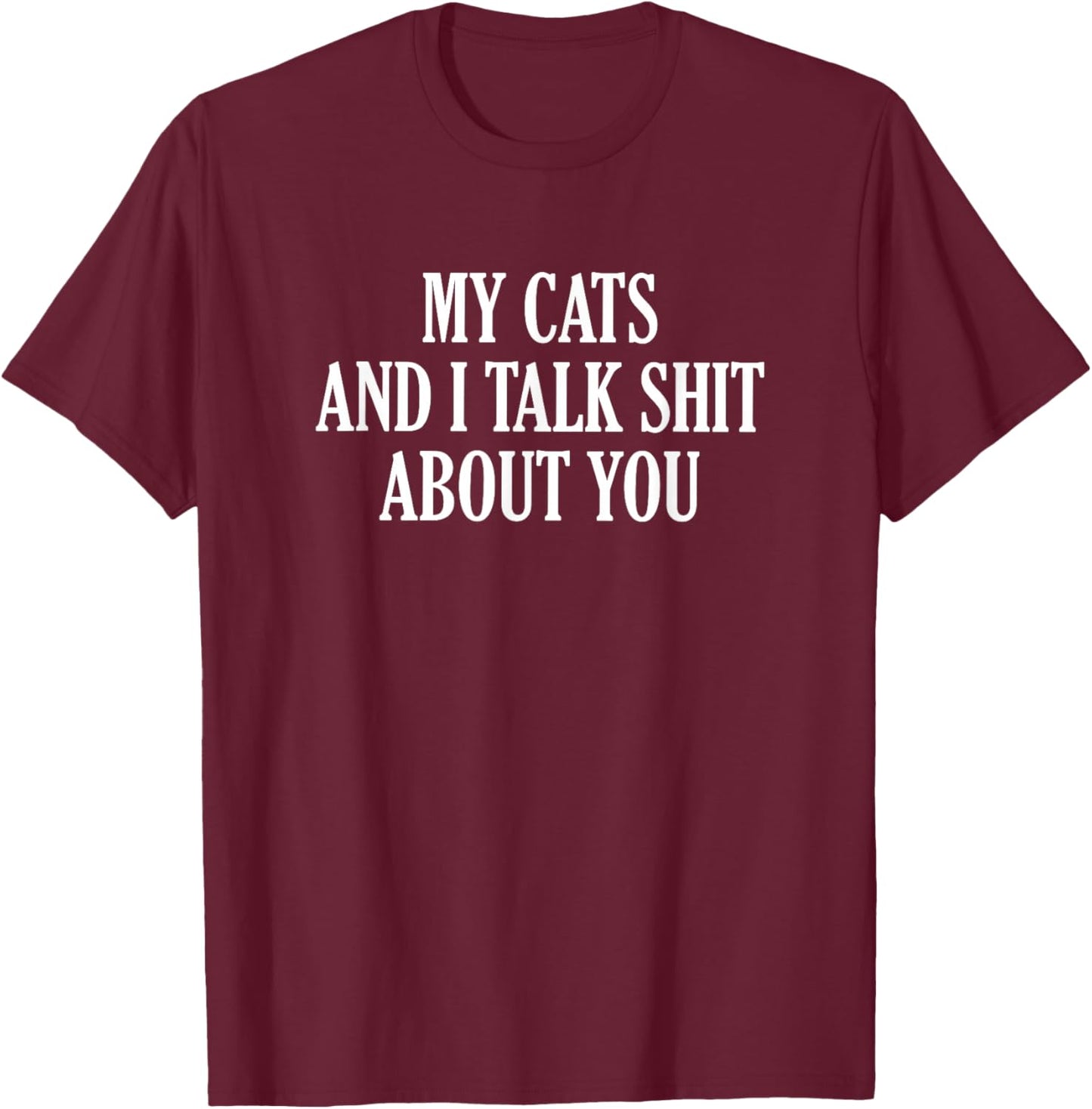 My Cats And I Talk Shit About You T-Shirt - T-Shirt | Maroon