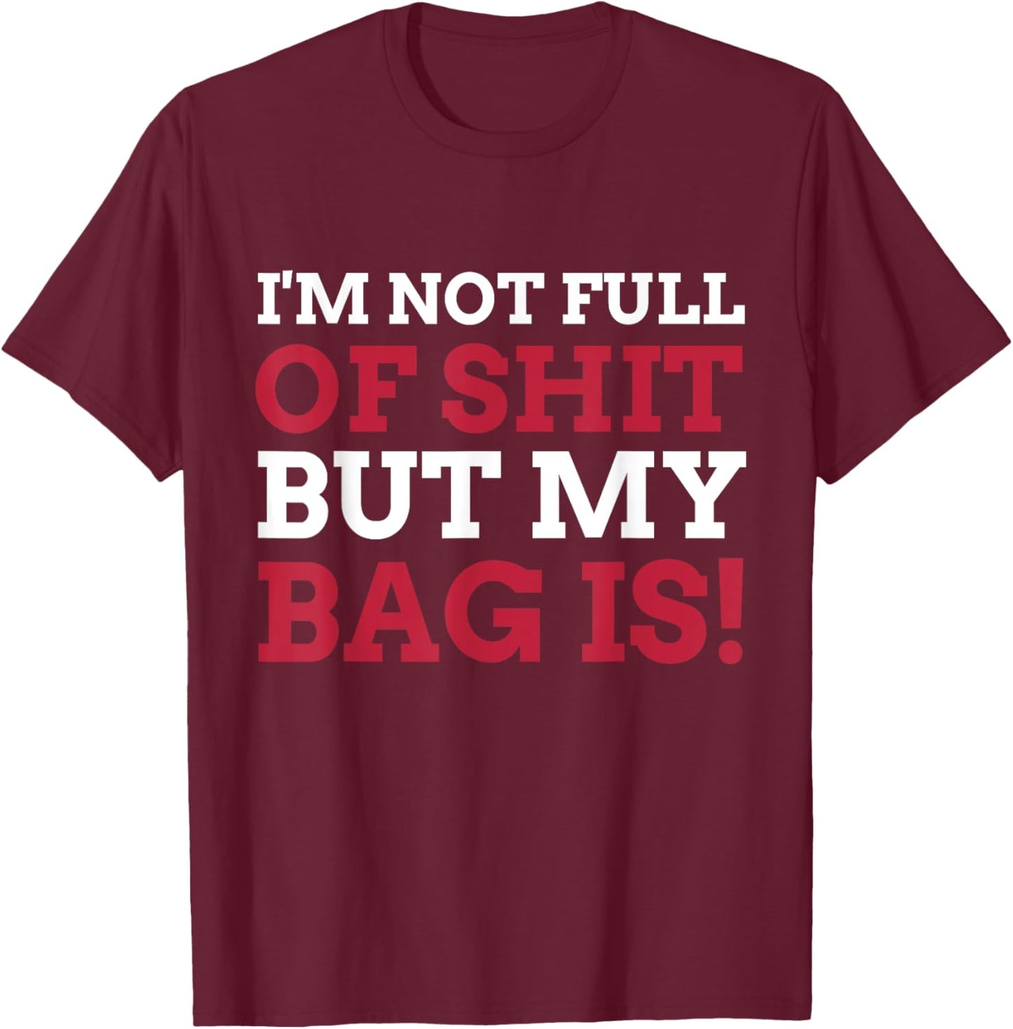 I'm Not Full Of Shit But My Bag Is Funny Humor Saying T-Shirt - T-Shirt | Maroon