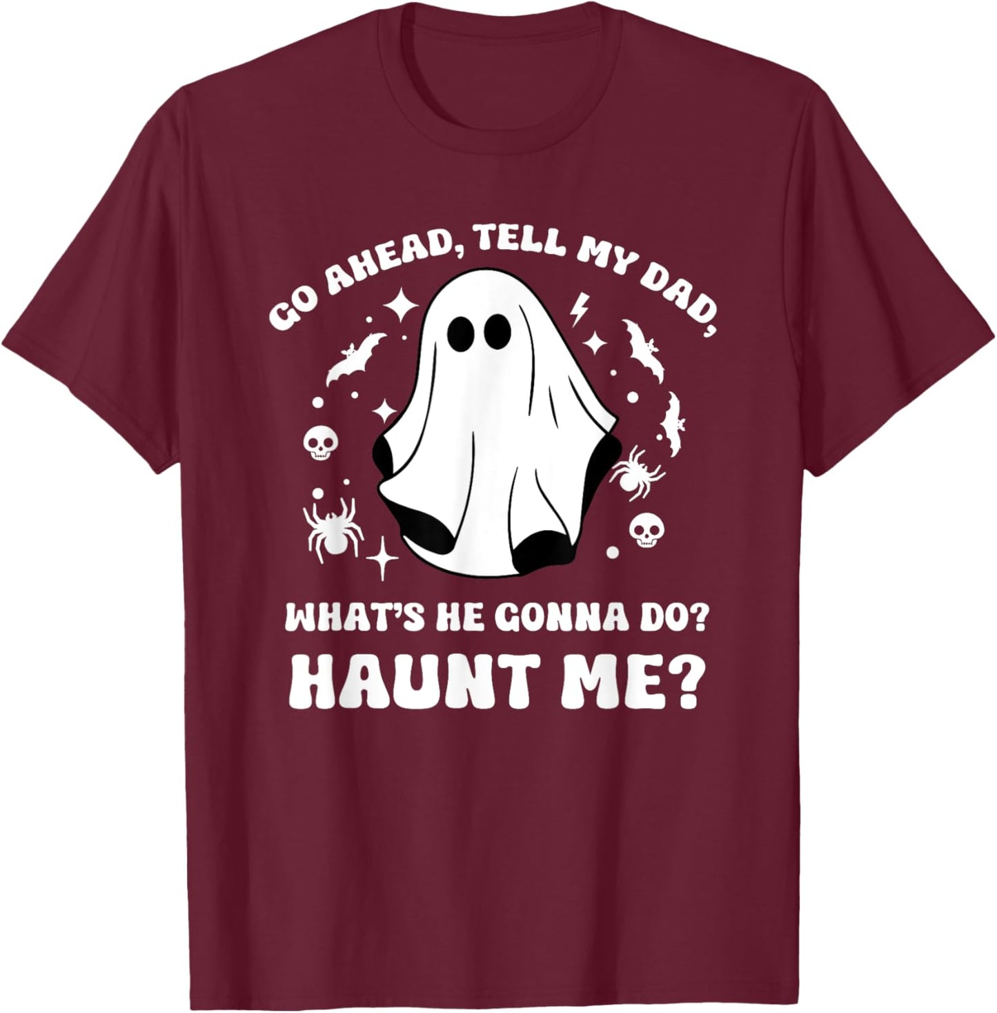 Go Ahead Tell My Dad, What's He Gonna Do? Haunt Me? Funny T-Shirt - T-Shirt | Maroon