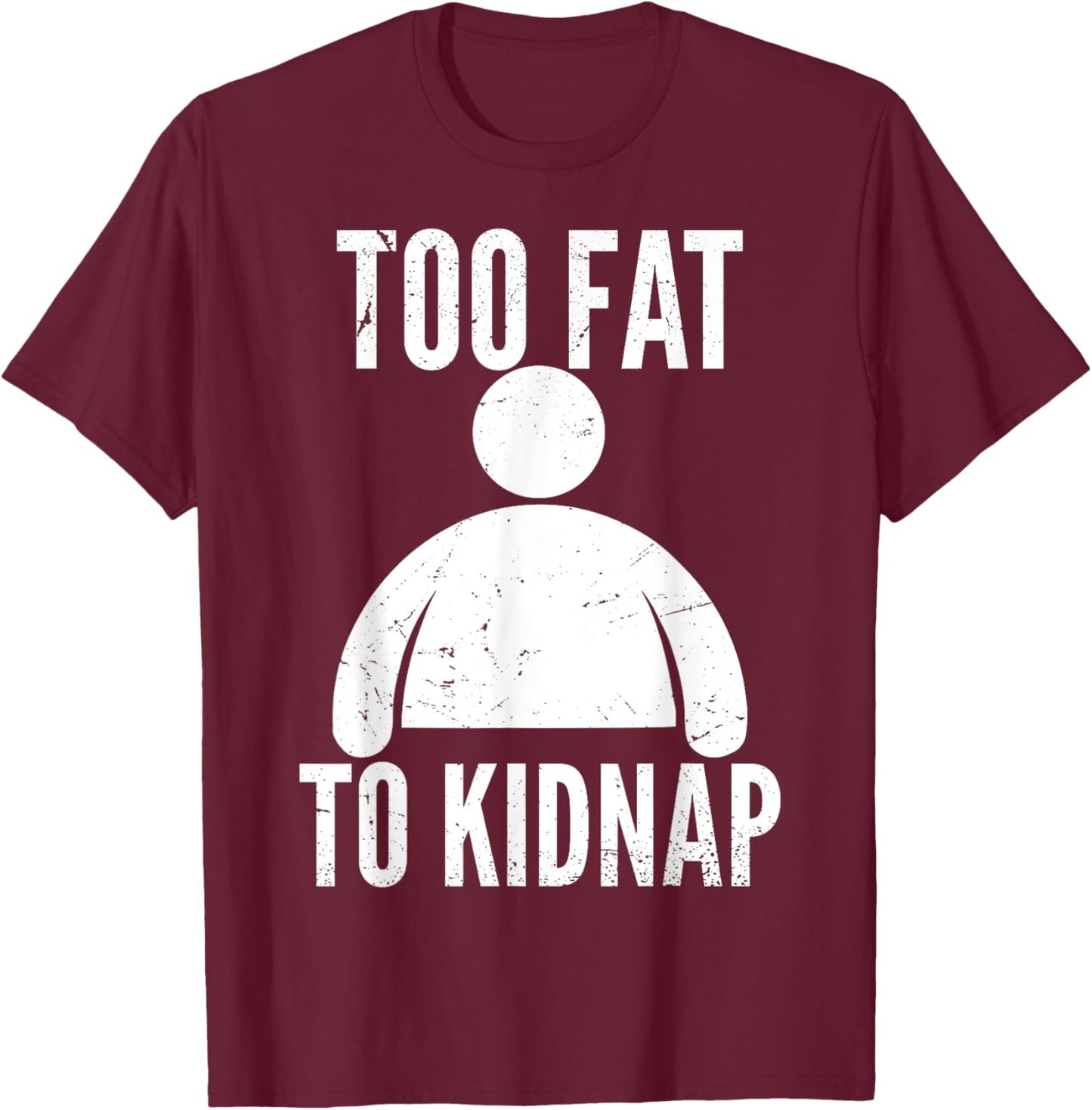 Too Fat to Kidnap Funny Fat People Men Women Boys Girls T-Shirt - T-Shirt | Maroon