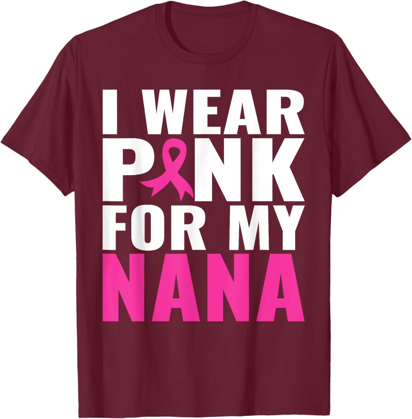 I Wear Pink For My Nana Pink Ribbon Breast Cancer Awareness T-Shirt - T-Shirt | Maroon