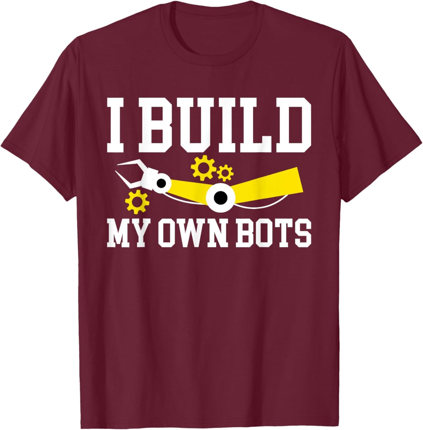 I Build My Own Bots Robotics Robot Engineer T-Shirt - T-Shirt | Maroon