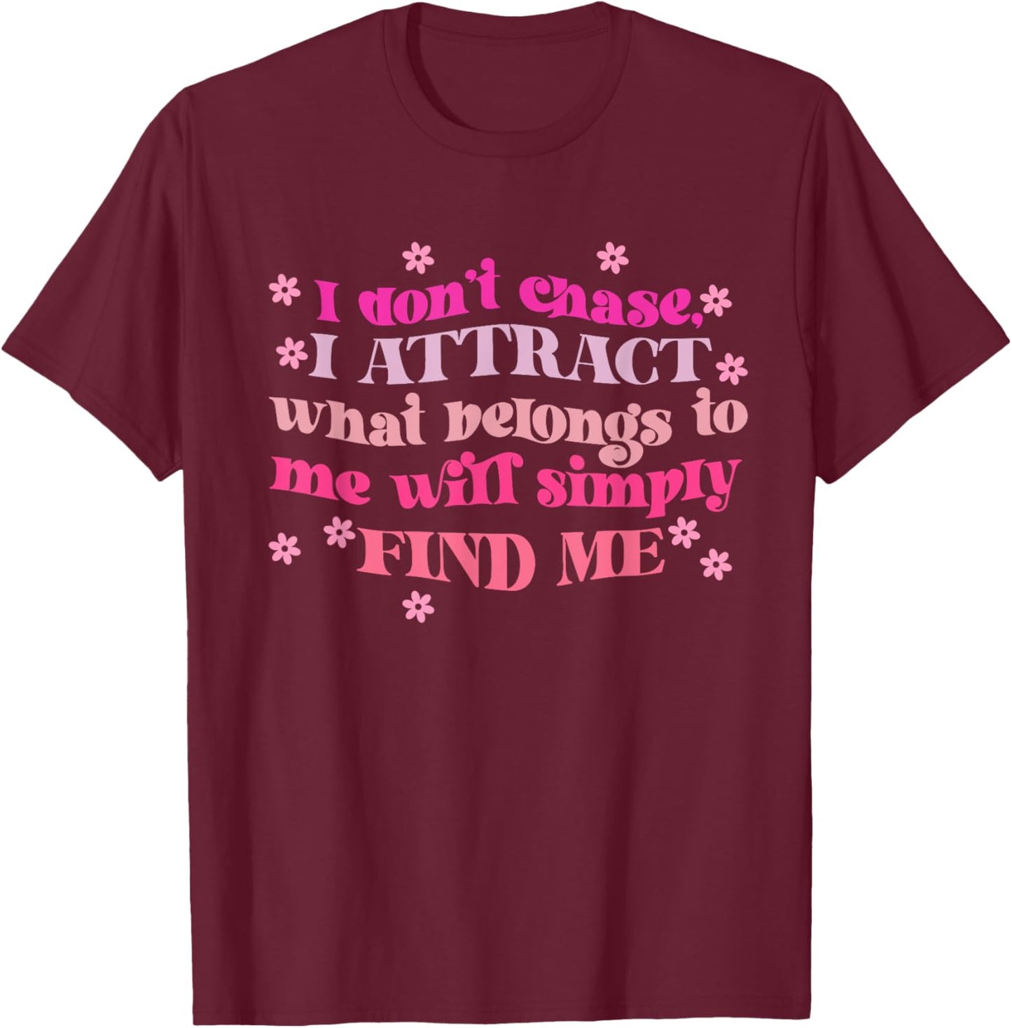 Don't Chase I Attract What Belongs To Me Will Simply Find Me T-Shirt - T-Shirt | Maroon