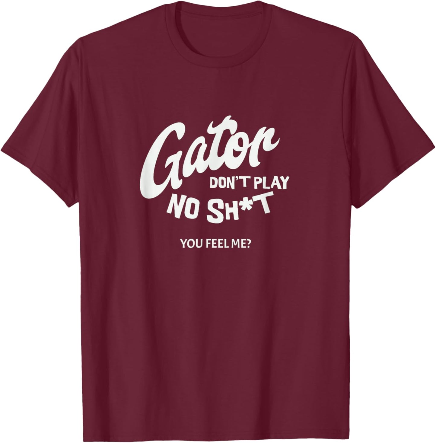 Gator don't play no - you feel me? T-Shirt - T-Shirt | Maroon
