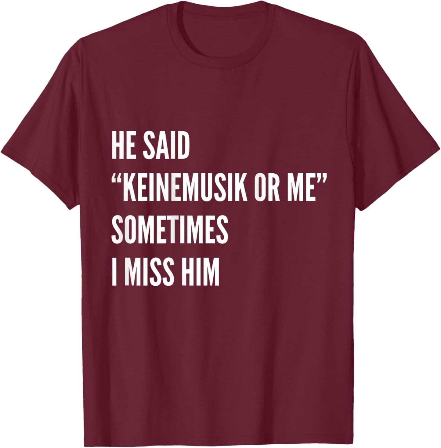 He said Keinemusik or me Sometimes I miss him T-Shirt - T-Shirt | Maroon
