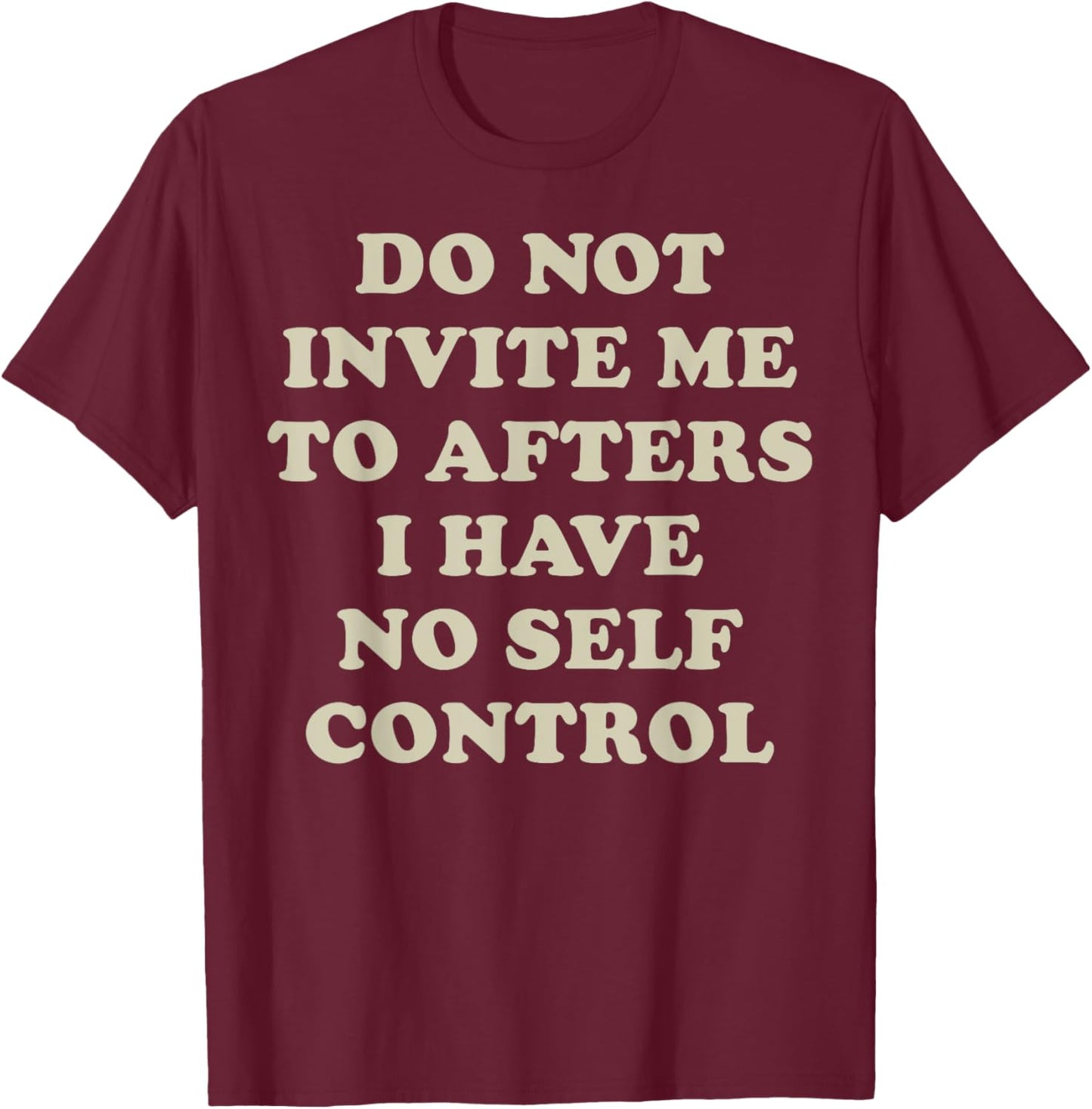 Do Not Invite Me To Afters I Have No Self Control T-Shirt - T-Shirt | Maroon