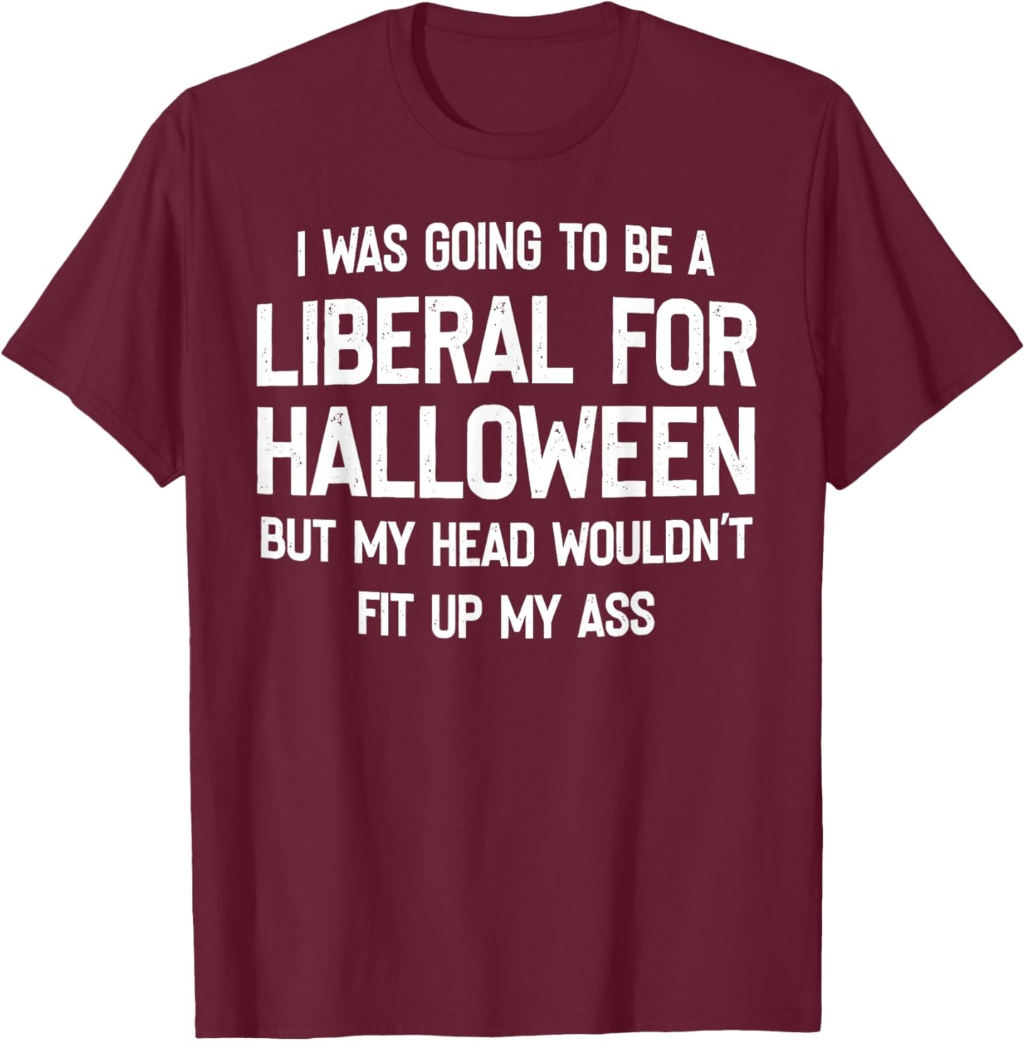 I Was Going To Be A Liberal For Halloween But My Head T-Shirt - T-Shirt | Maroon