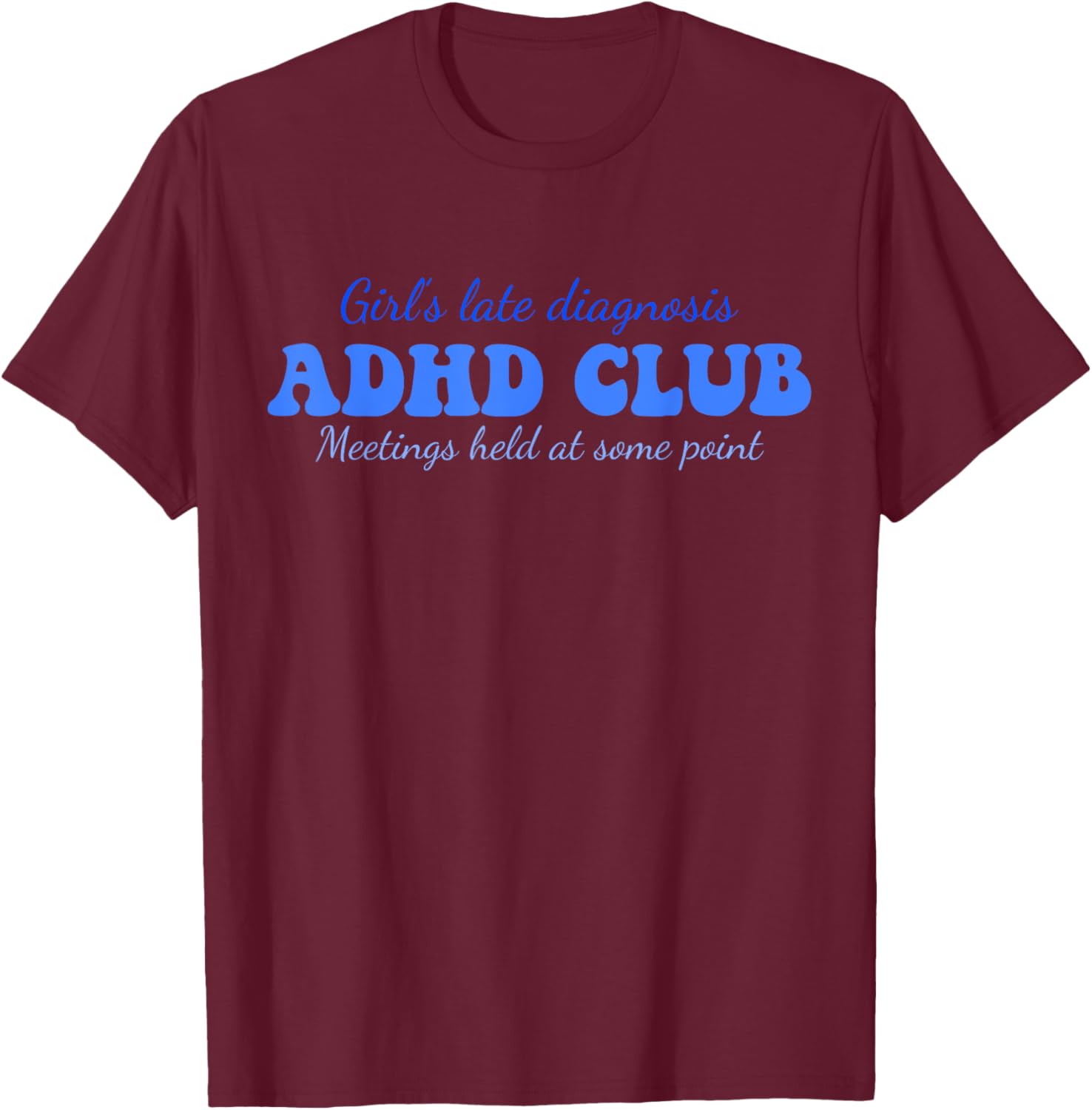 Girl's Late Diagnosis ADHD Club Meetings Held At Some Point T-Shirt - T-Shirt | Maroon