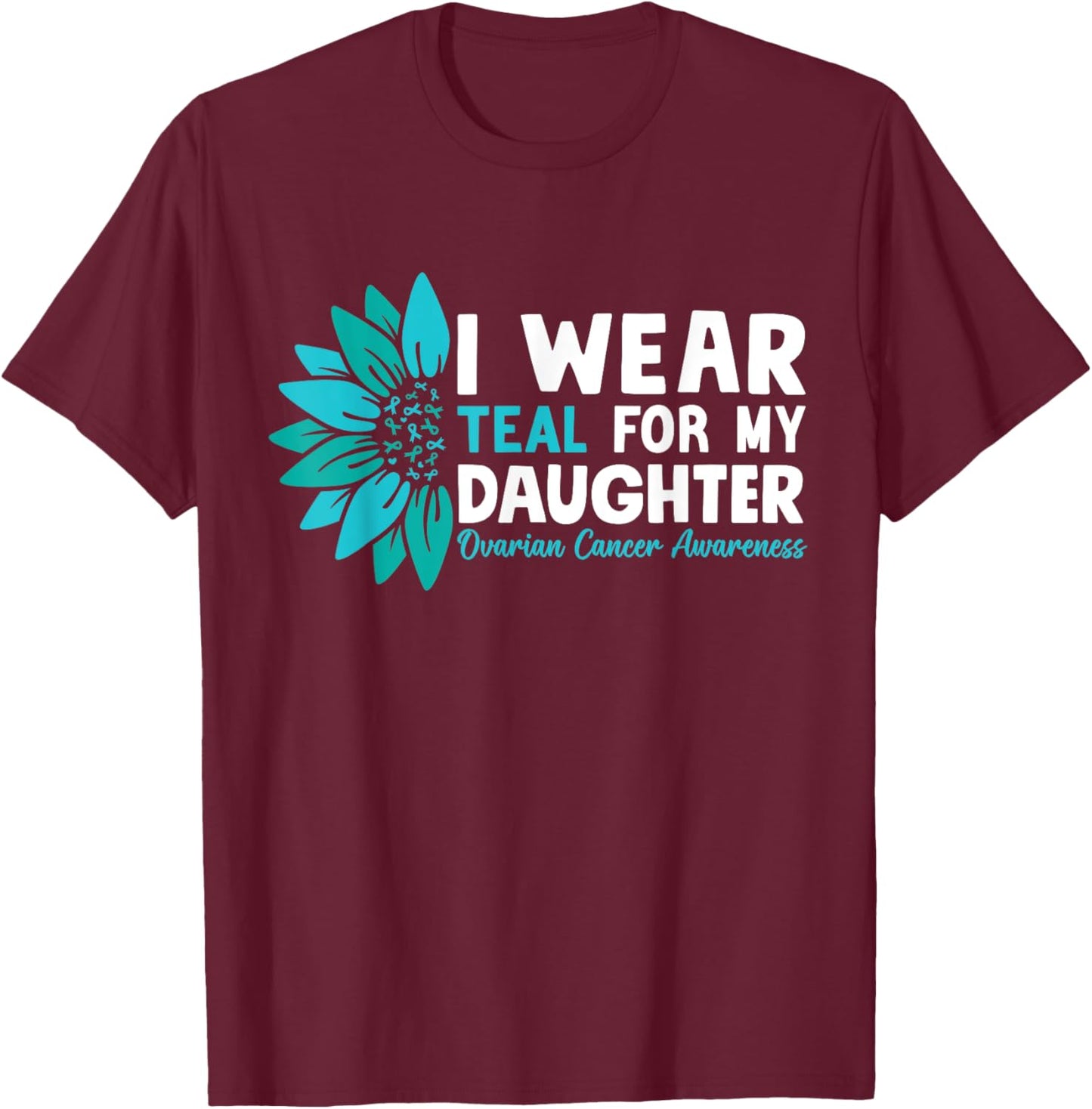 I Wear Teal For My Daughter Ovarian Cancer Awareness T-Shirt - T-Shirt | Maroon