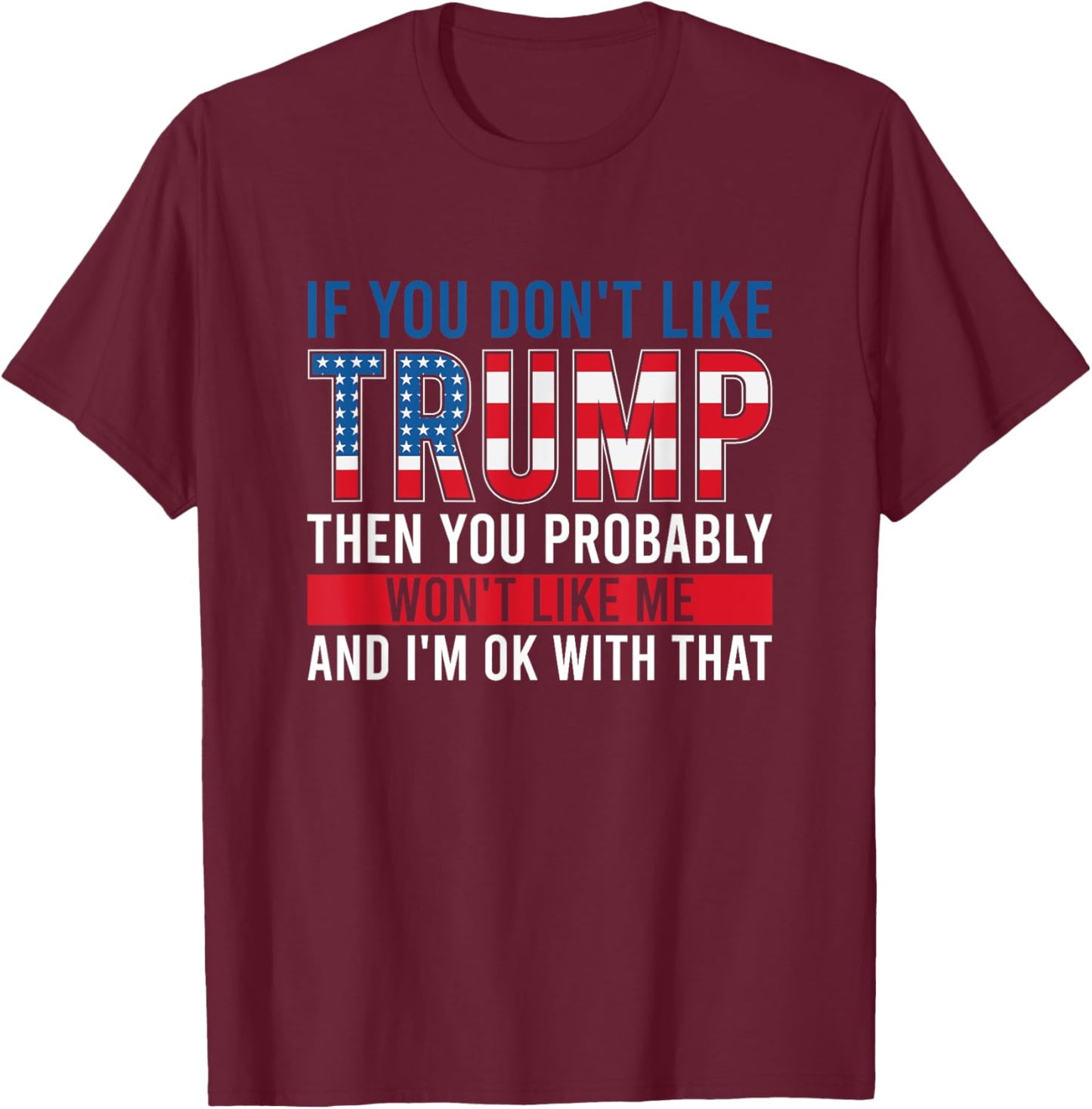 If You Don't Like Trump Then You Probably Won't Like Me T-Shirt - T-Shirt | Maroon