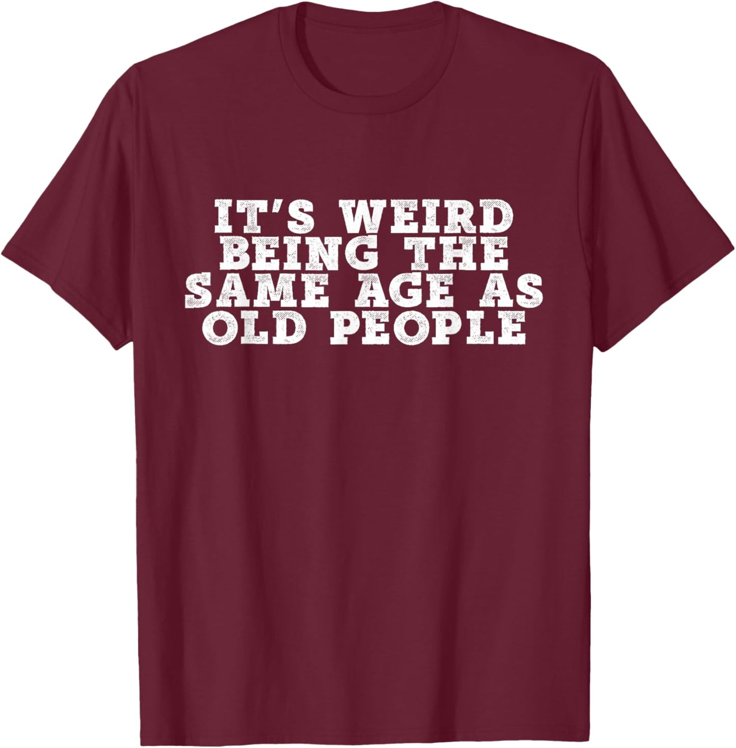 It's Weird Being The Same Age As Old People Retro Sarcastic T-Shirt - T-Shirt | Maroon