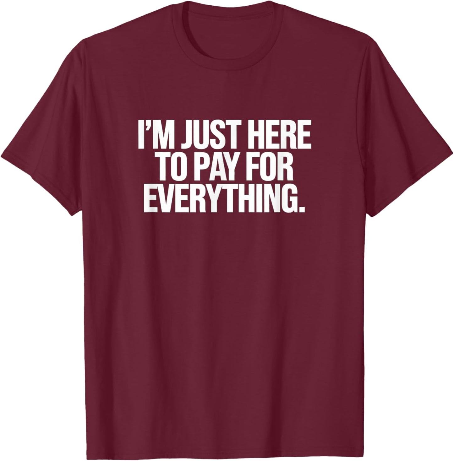 I'm Just Here To Pay For Everything Dad Joke Grandpa Humor T-Shirt - T-Shirt | Maroon