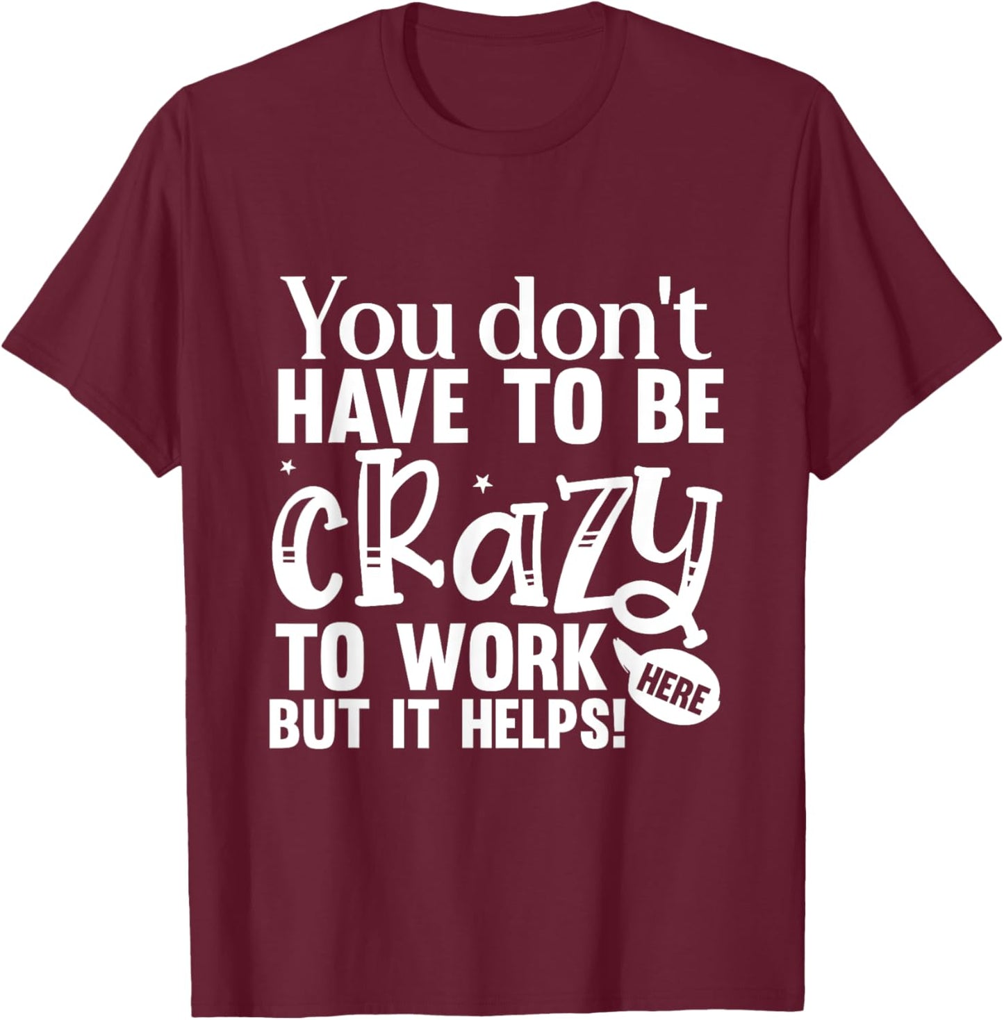 You Don't Have to Be Crazy to Work Here Fun Quote T-Shirt - T-Shirt | Maroon