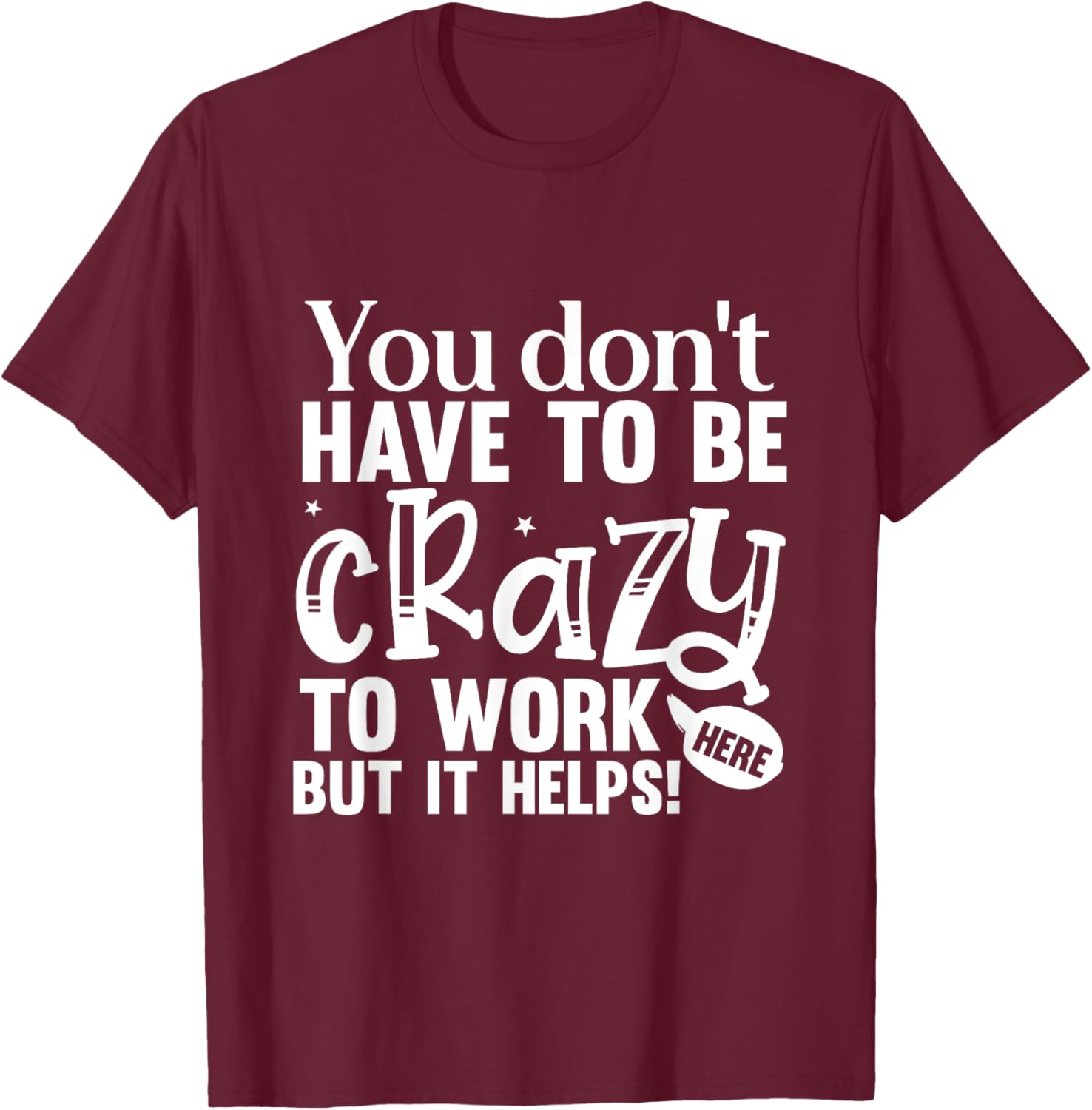 You Don't Have to Be Crazy to Work Here Fun Quote T-Shirt - T-Shirt | Maroon