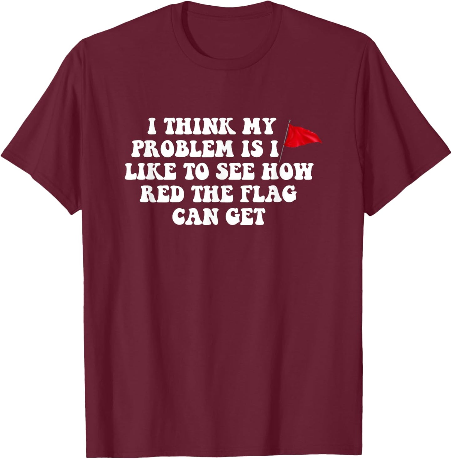 I Think My Problem Is I Like To See How Red The Flag Can Get T-Shirt - T-Shirt | Maroon