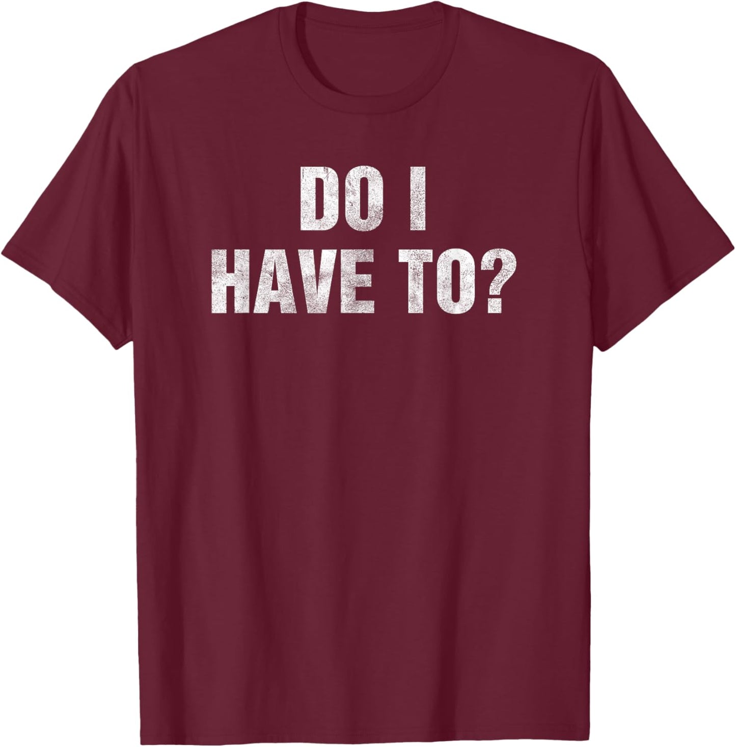 Do I Have To? Gag Gift Lazy People & Teens Funny Humor -Adult Black Small T-Shirt - T-Shirt | Maroon