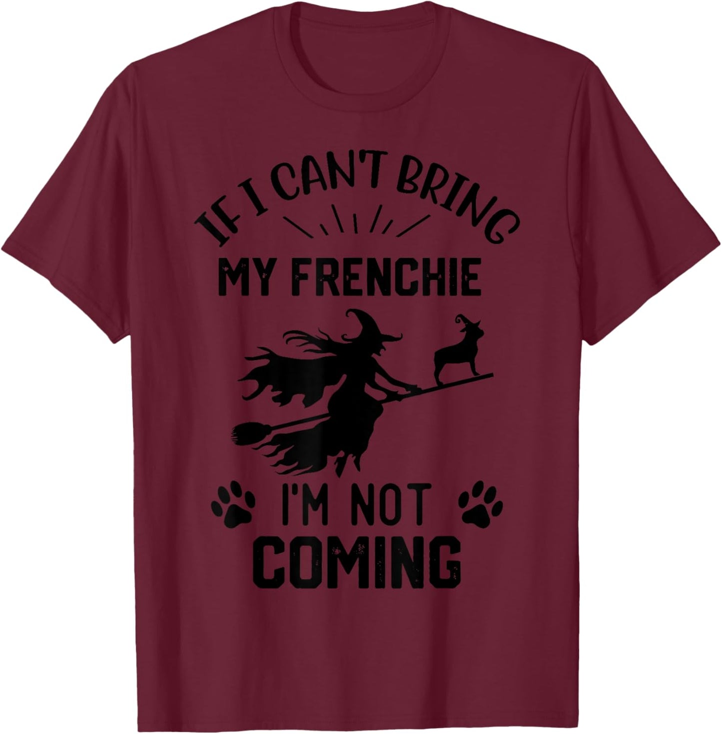 If I Can't Bring My Frenchie I'm Not Coming halloween witch T-Shirt - T-Shirt | Maroon