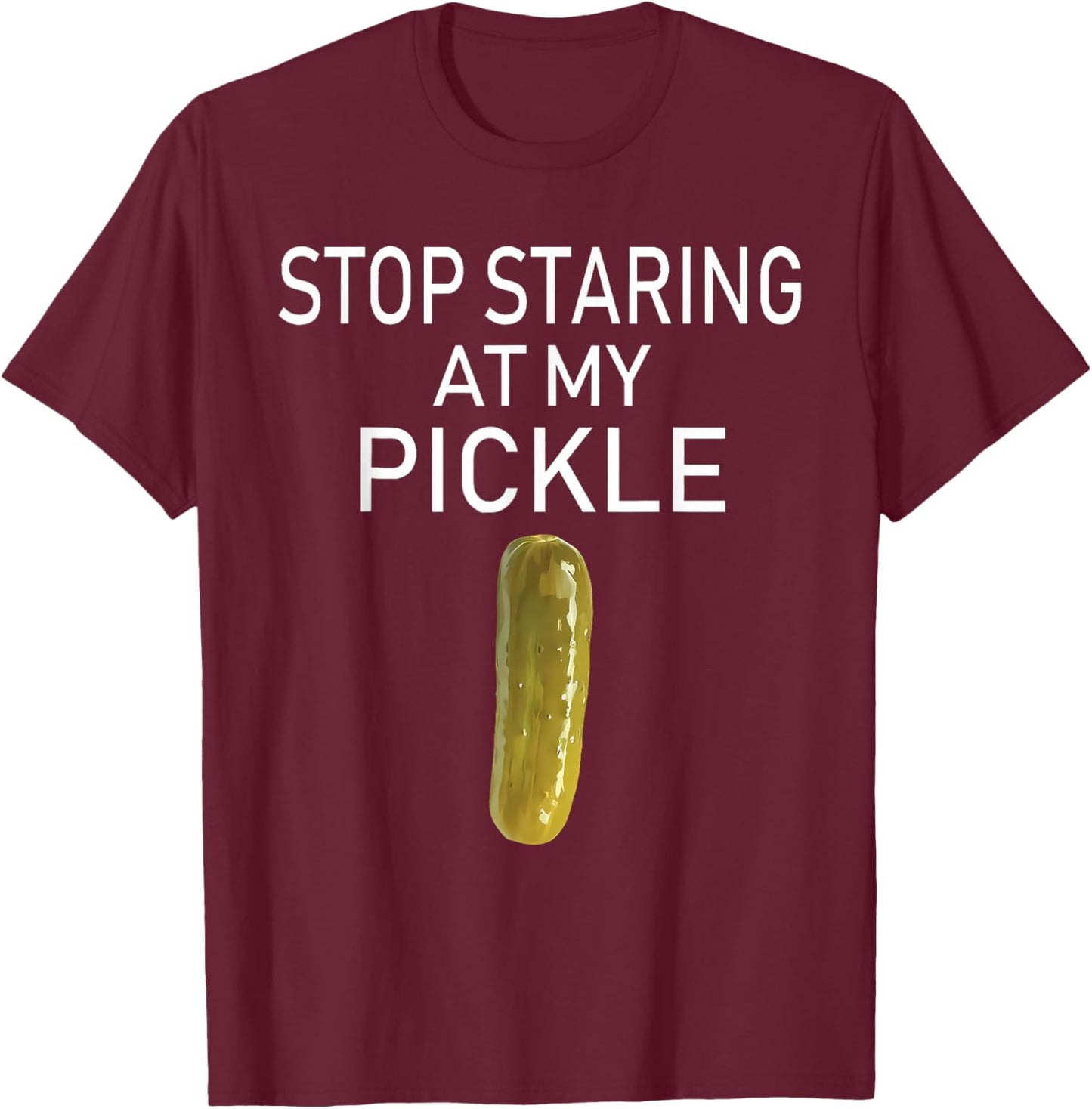 Stop Staring At My Pickle Funny Pickle Lovers Apparel T-Shirt - T-Shirt | Maroon