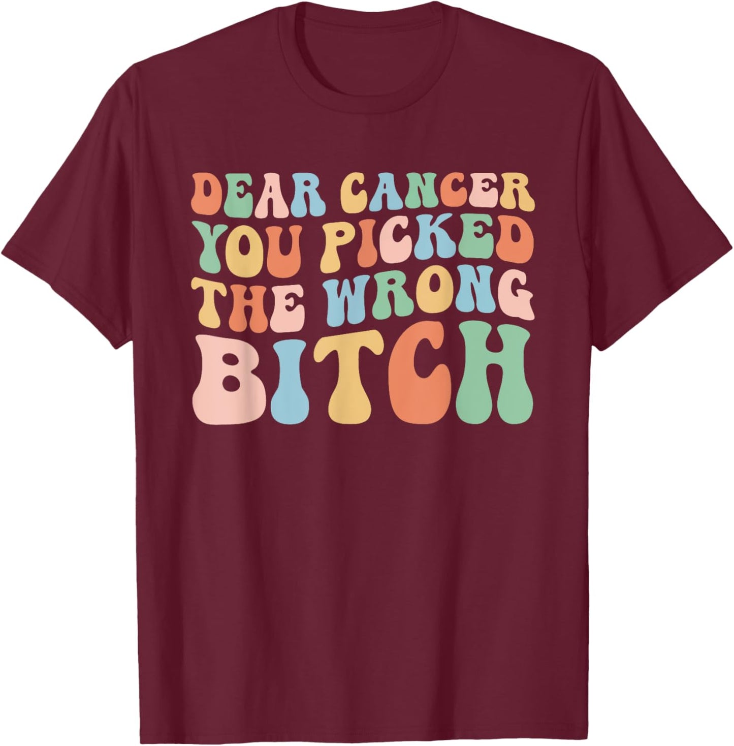 Groovy Dear Cancer You Picked The Wrong Bitch (On Back) T-Shirt - T-Shirt | Maroon