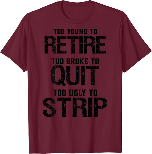Too Young To Retire Too Brook To Quit Too Ugly To Strip T-Shirt - T-Shirt | Maroon
