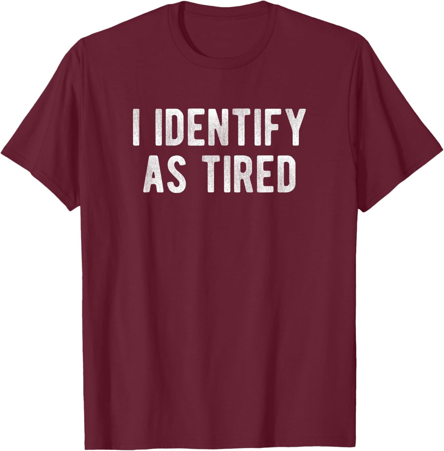 I Identify As Tired Funny Humor Joke Sarcastic Quote T-Shirt - T-Shirt | Maroon
