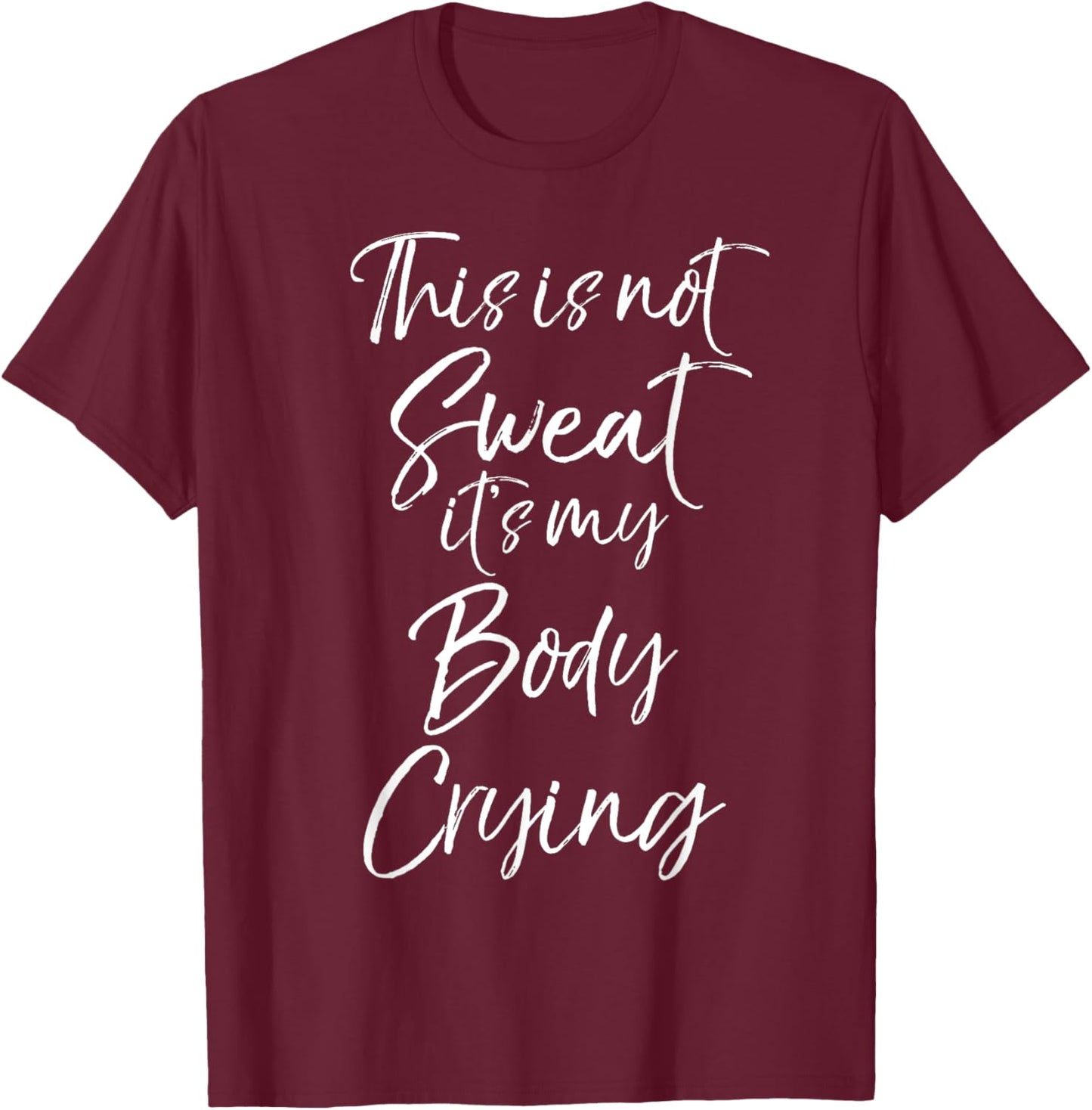 Funny Sweating Quote This is Not Sweat it's My Body Crying T-Shirt - T-Shirt | Maroon