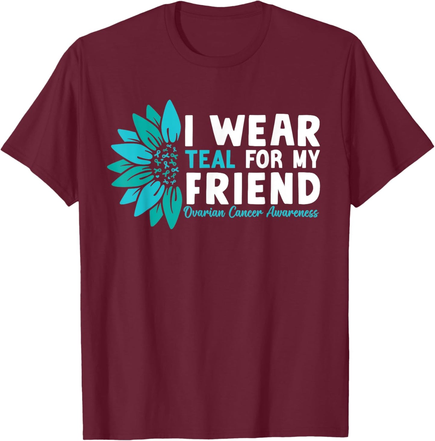I Wear Teal For My Friend Ovarian Cancer Awareness T-Shirt - T-Shirt | Maroon