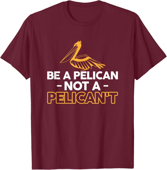 Be A Pelican Not A Pelicant T-Shirt - T-Shirt | Maroon