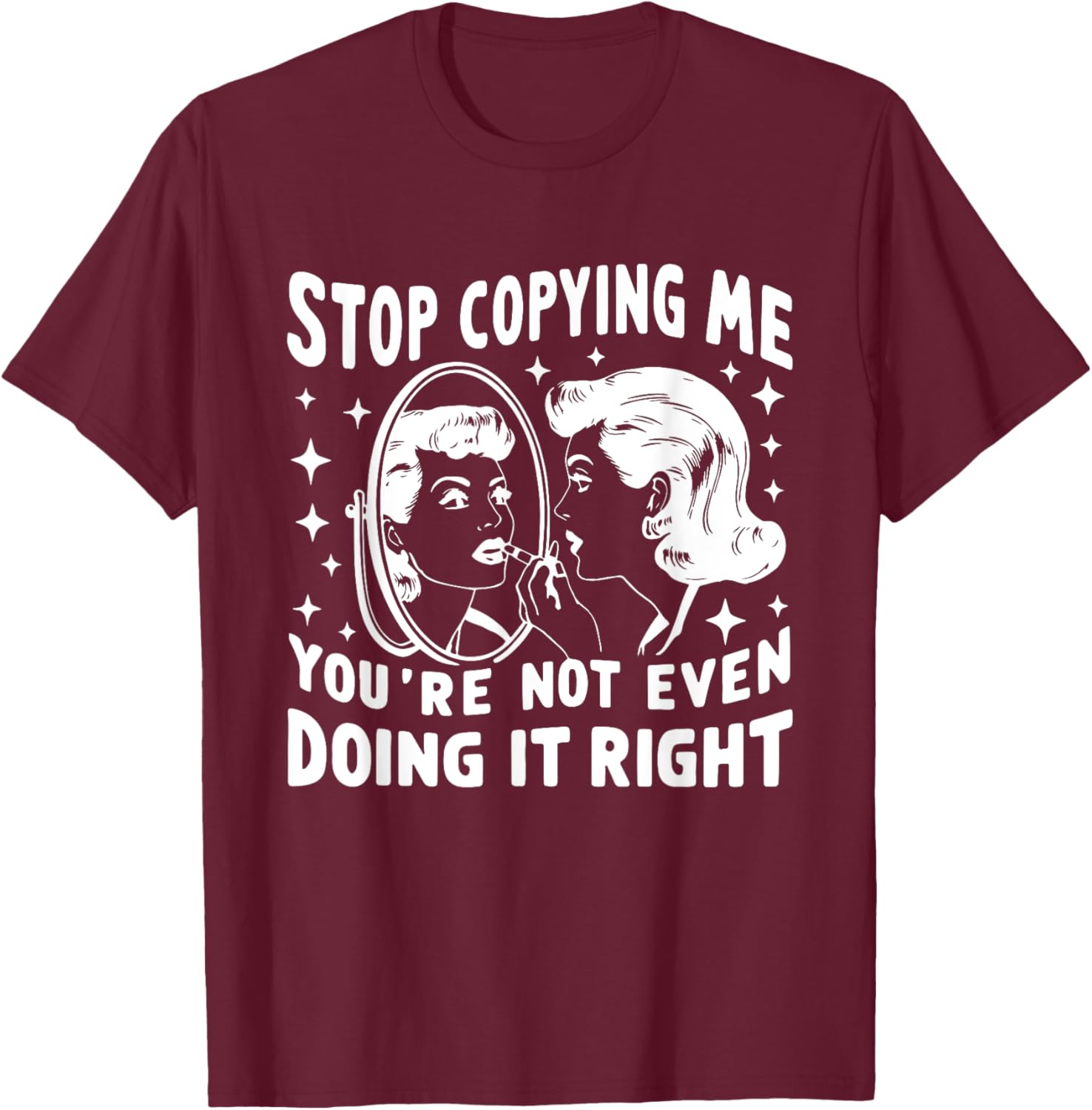 Stop Copying Me You're Not Even Doing It Right Humor Meme T-Shirt - T-Shirt | Maroon