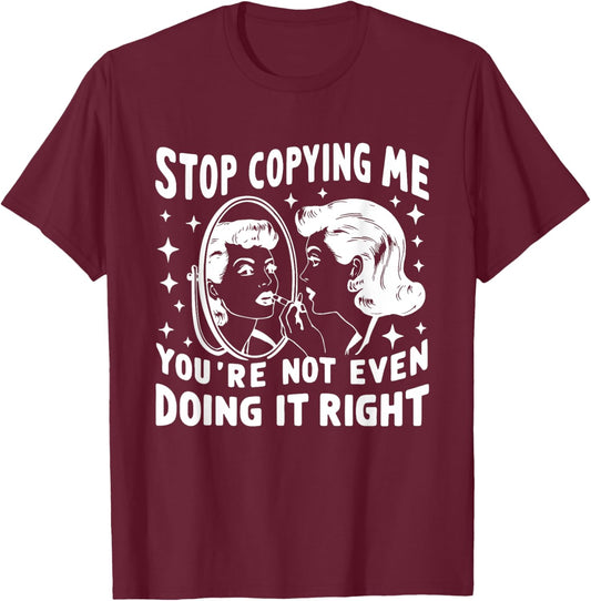 Stop Copying Me You're Not Even Doing It Right Humor Meme T-Shirt - T-Shirt | Maroon