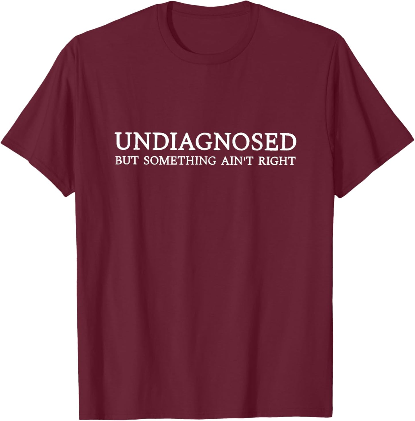 Undiagnosed but Something Ain't Right T-Shirt - T-Shirt | Maroon