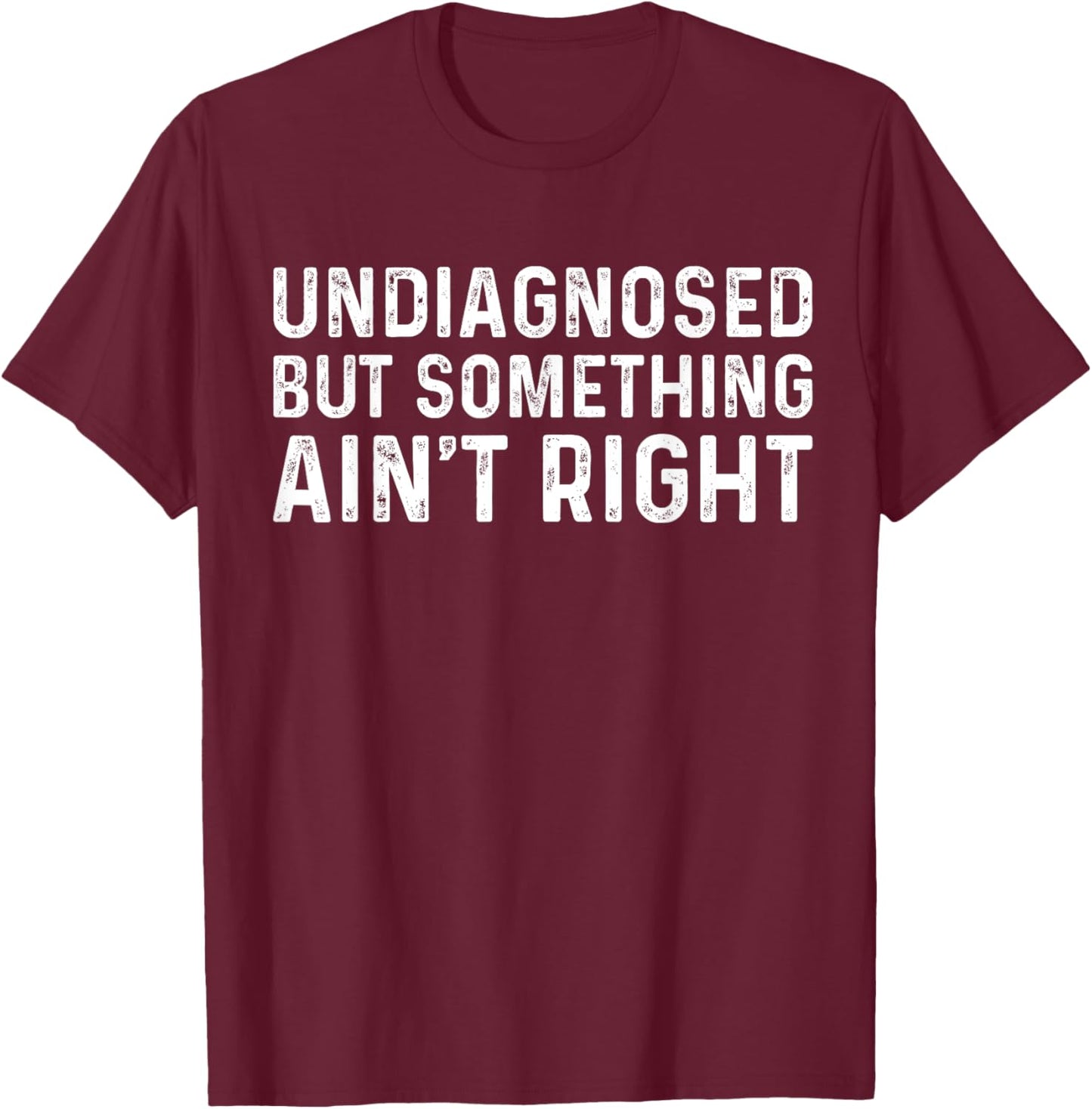 Undiagnosed But Something Ain't Right Funny Undiagnosed T-Shirt - T-Shirt | Maroon