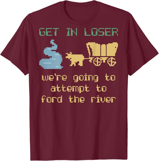 Get In Loser We're Going To Attempt To Ford The River Gamer T-Shirt - T-Shirt | Maroon