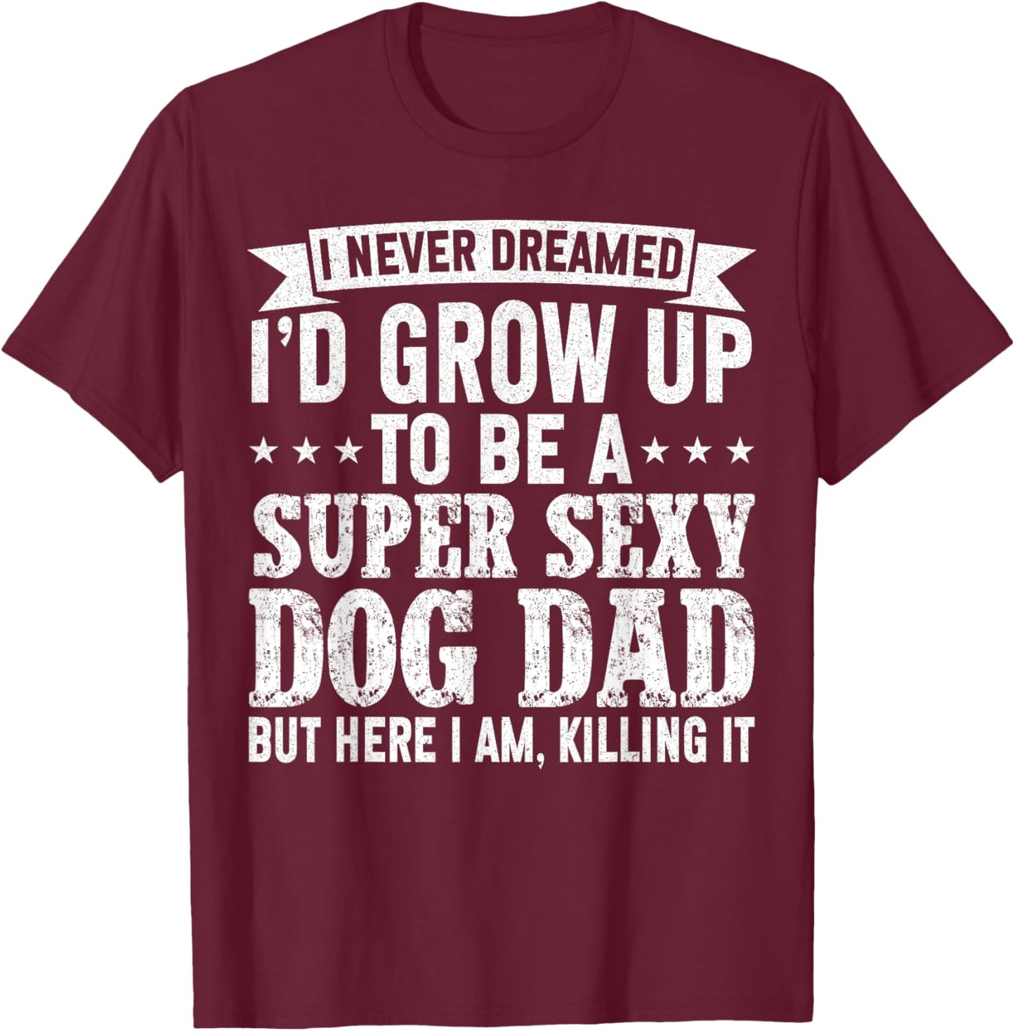 I Never Dreamed I'd be a Super Sexy Dog Dad Fathers Day Women T-Shirt - T-Shirt | Maroon