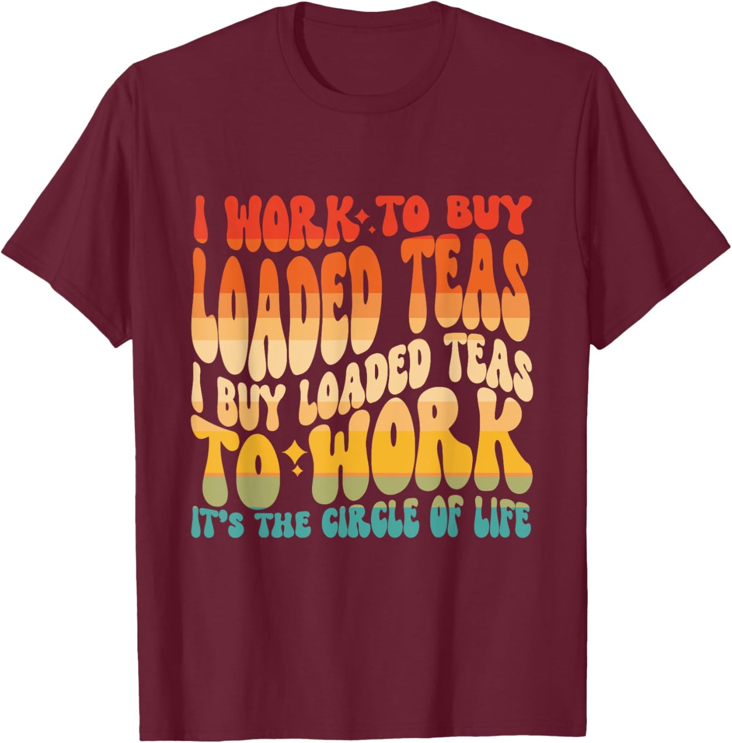 Loaded Teas I Buy Loaded Teas To Work Its The Circle Of Life T-Shirt - T-Shirt | Maroon