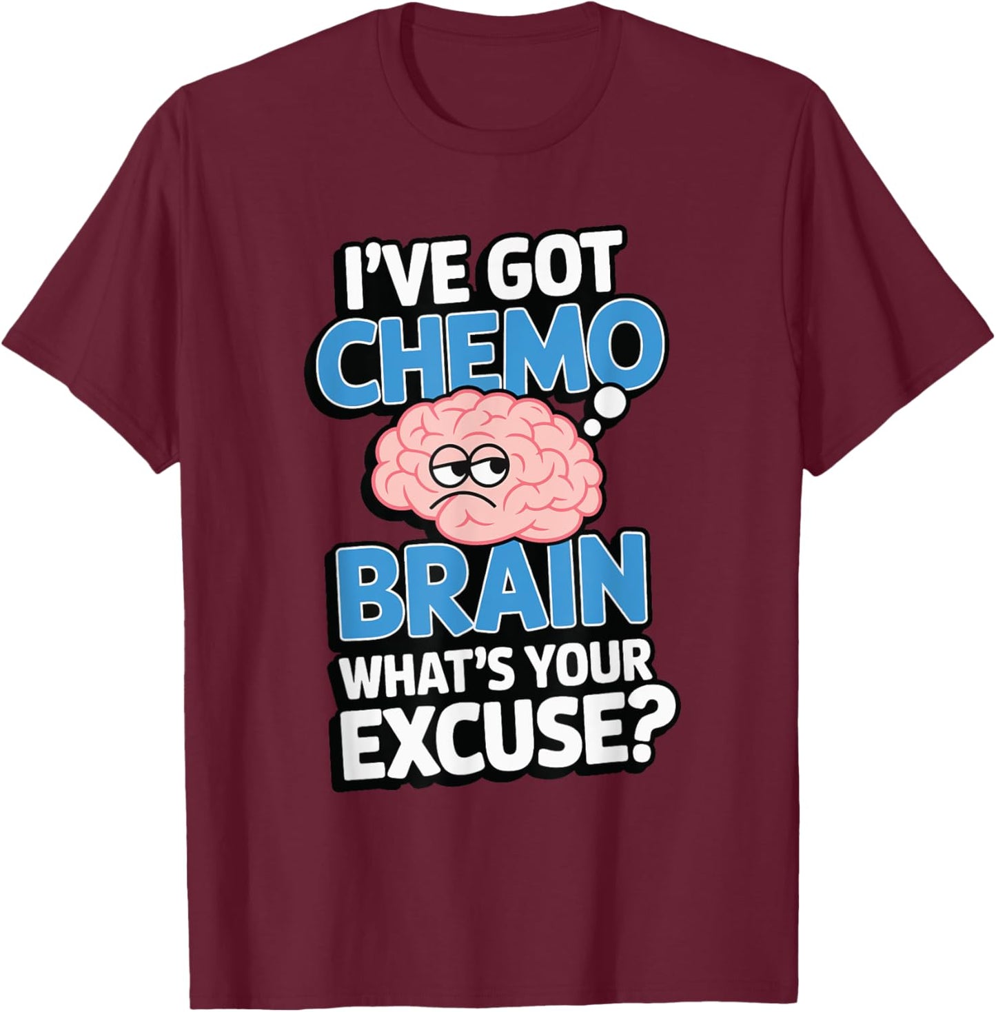 I've Got Chemo Brain What's Your Excuse T-Shirt - T-Shirt | Maroon