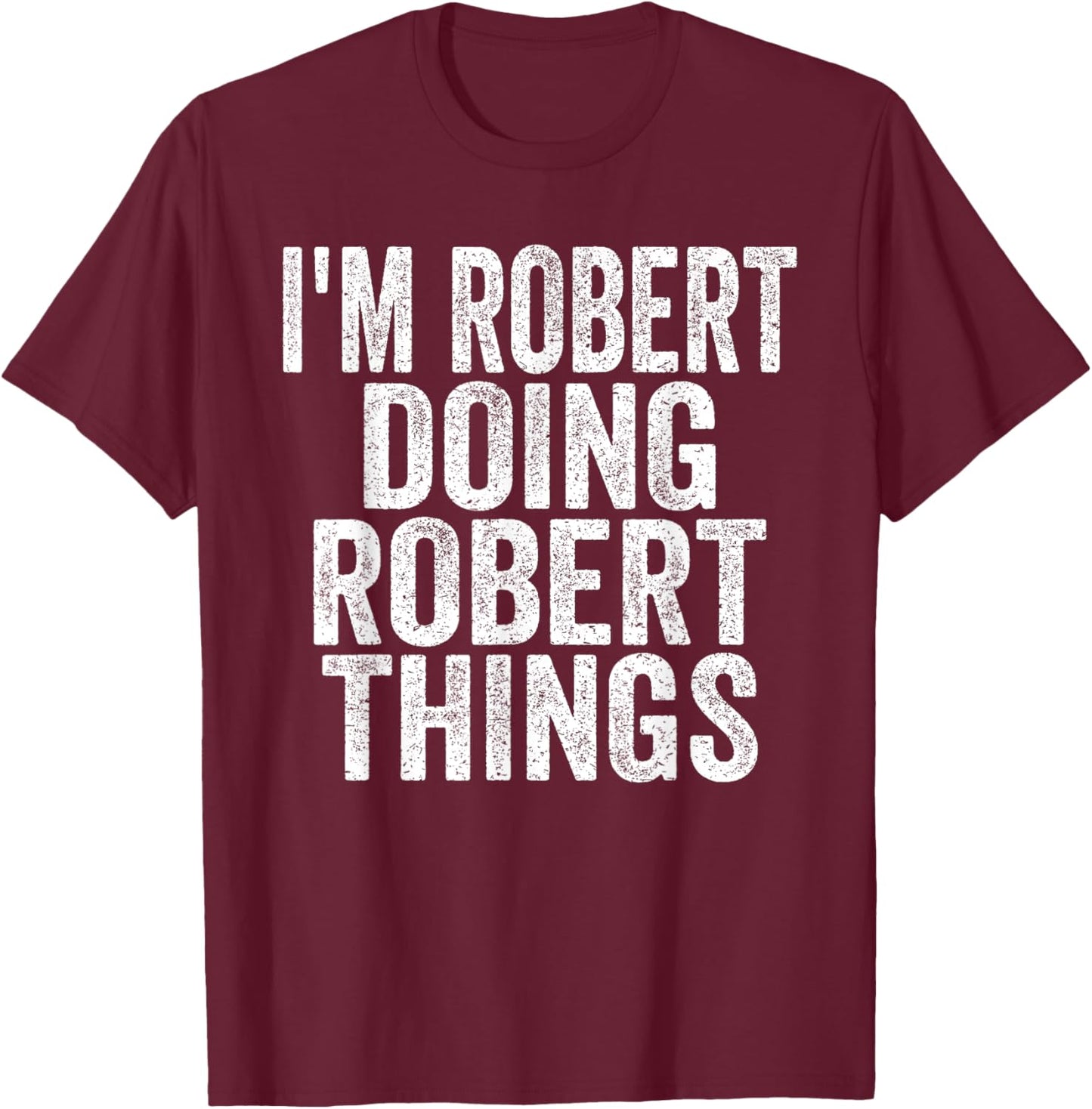 Sarcastic Birthday First Name Text Fun Joke Store I'm Robert Doing Robert Things Funny Saying Christmas Gifts T-Shirt - T-Shirt | Maroon