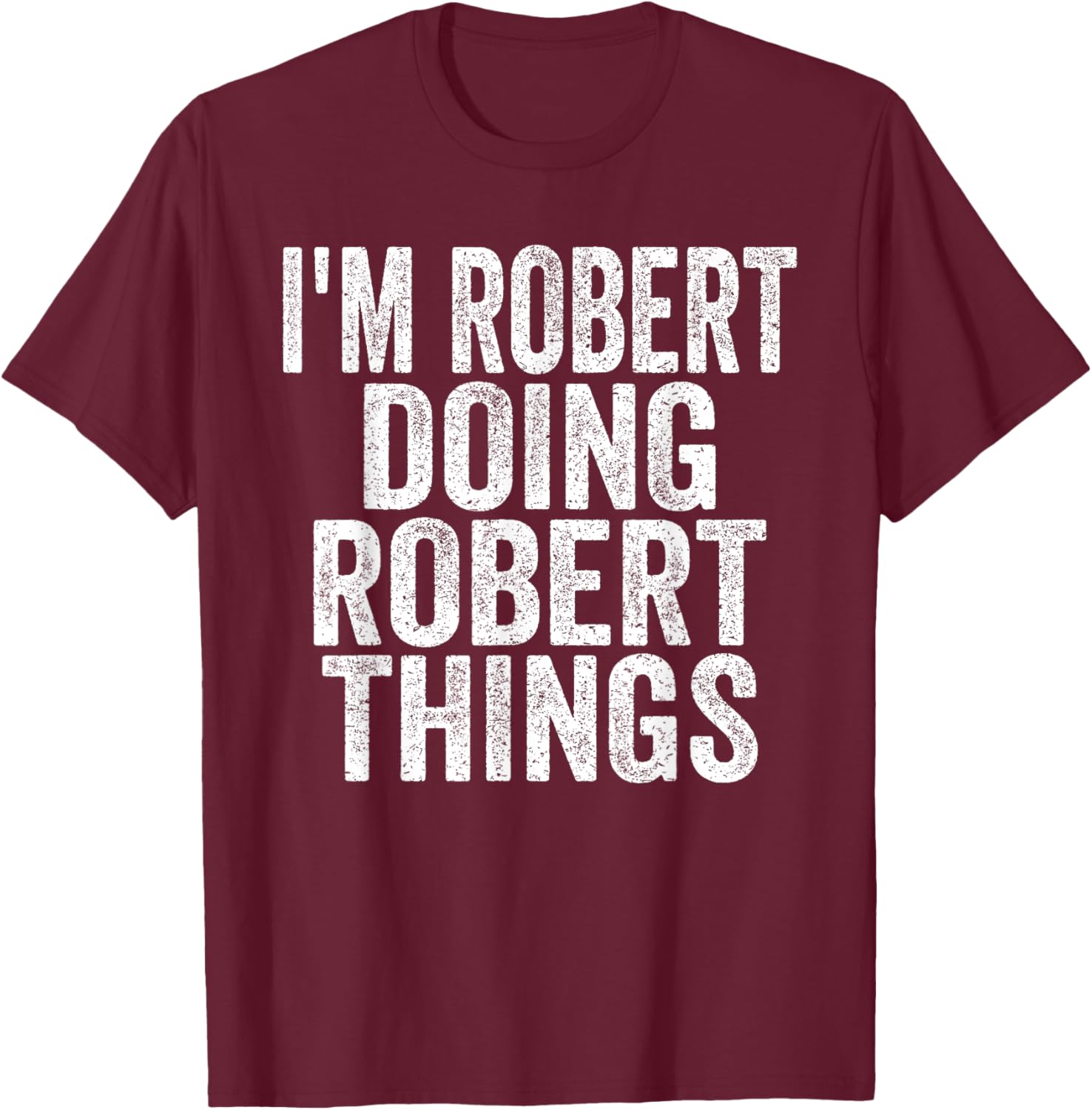 Sarcastic Birthday First Name Text Fun Joke Store I'm Robert Doing Robert Things Funny Saying Christmas Gifts T-Shirt - T-Shirt | Maroon