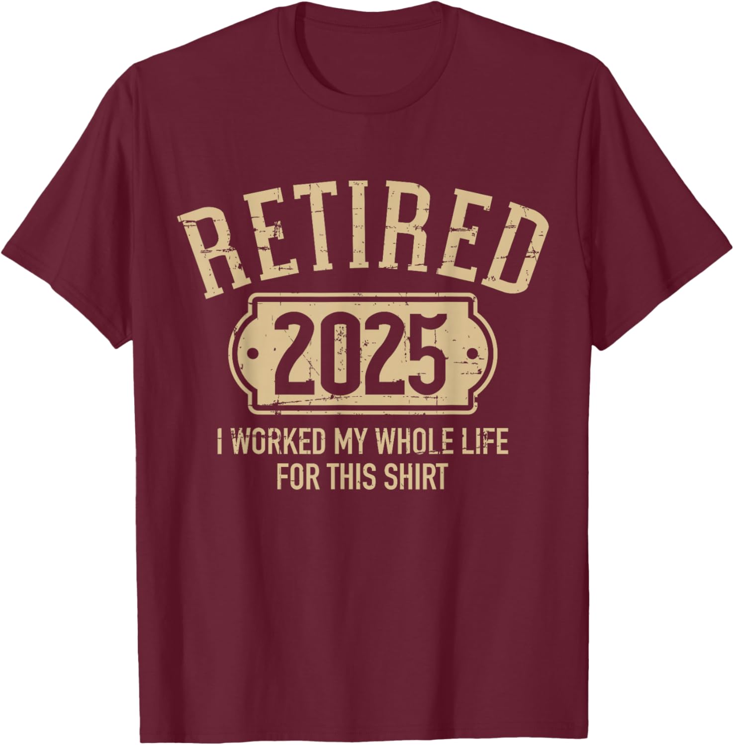 Retired 2025 retirement worked whole life for this T-Shirt - T-Shirt | Maroon