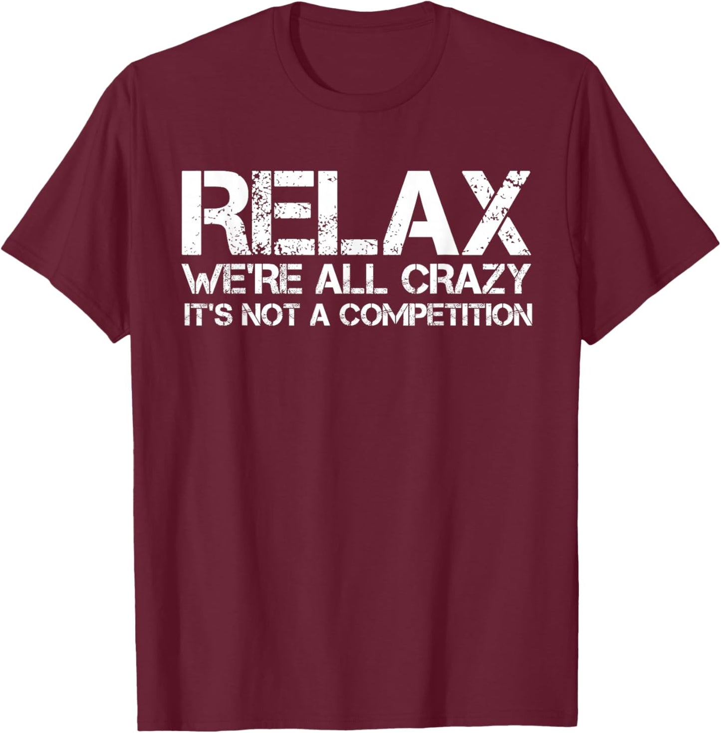 Funny Shirts, Relax We're All Crazy It's Not A Competition T-Shirt - T-Shirt | Maroon
