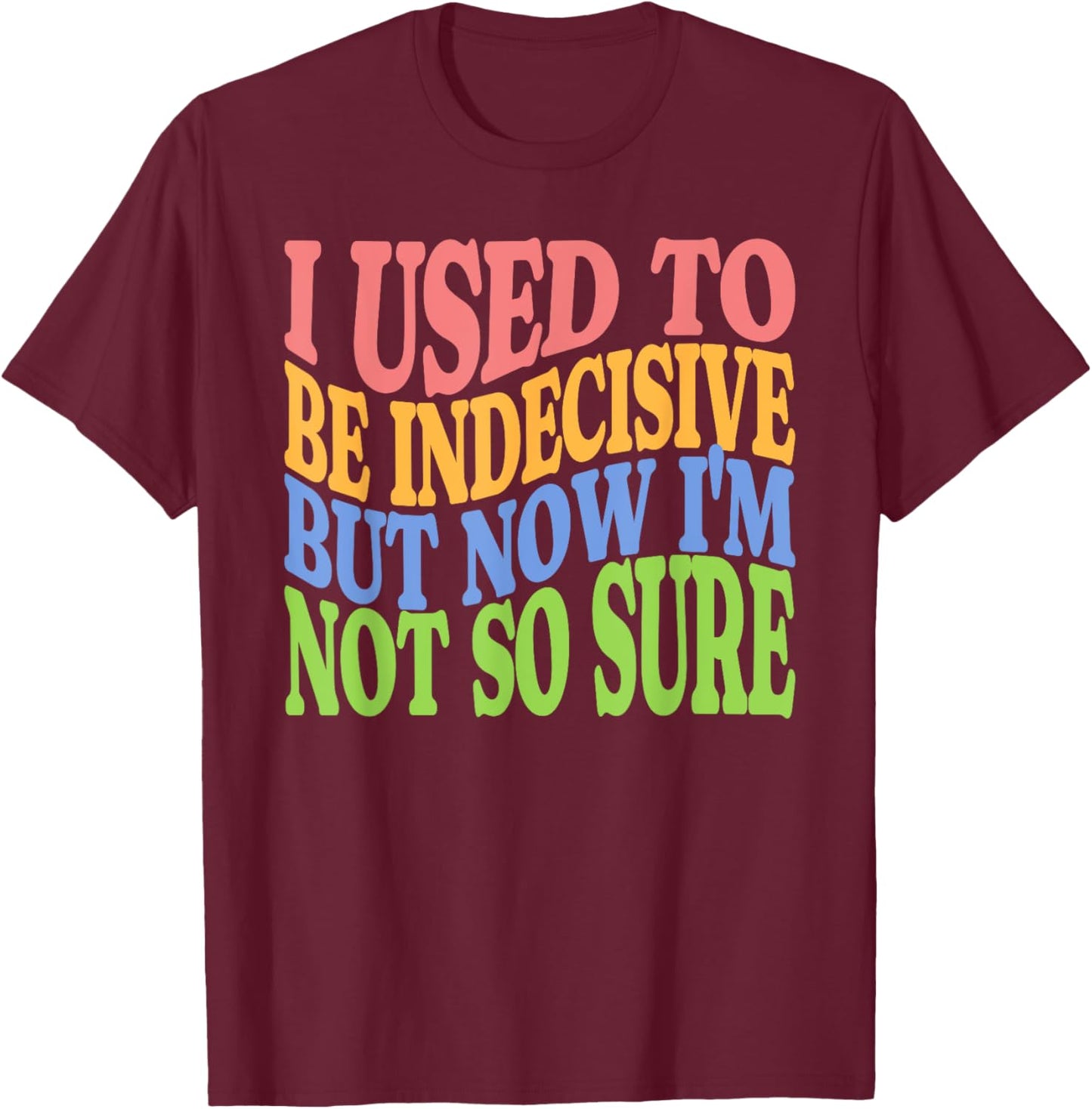 I Used To Be Indecisive But Now I'm Not So Sure FUNNY Joke T-Shirt - T-Shirt | Maroon