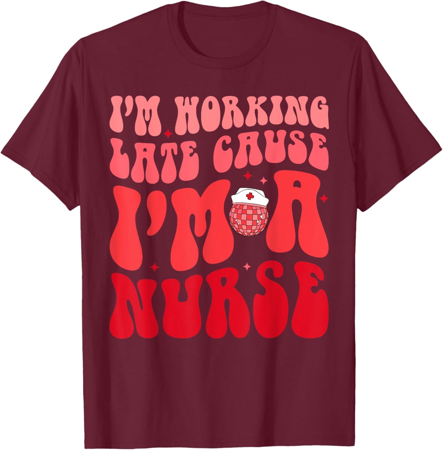I'm Working Late Cause I'm A Nurse Appreciation Groovy Retro T-Shirt - T-Shirt | Maroon
